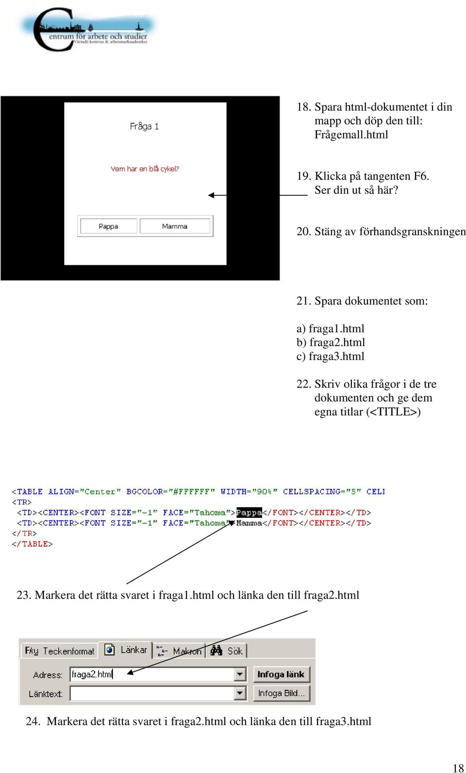 html c) fraga3.html 22. Skriv olika frågor i de tre dokumenten och ge dem egna titlar (<TITLE>) 23.