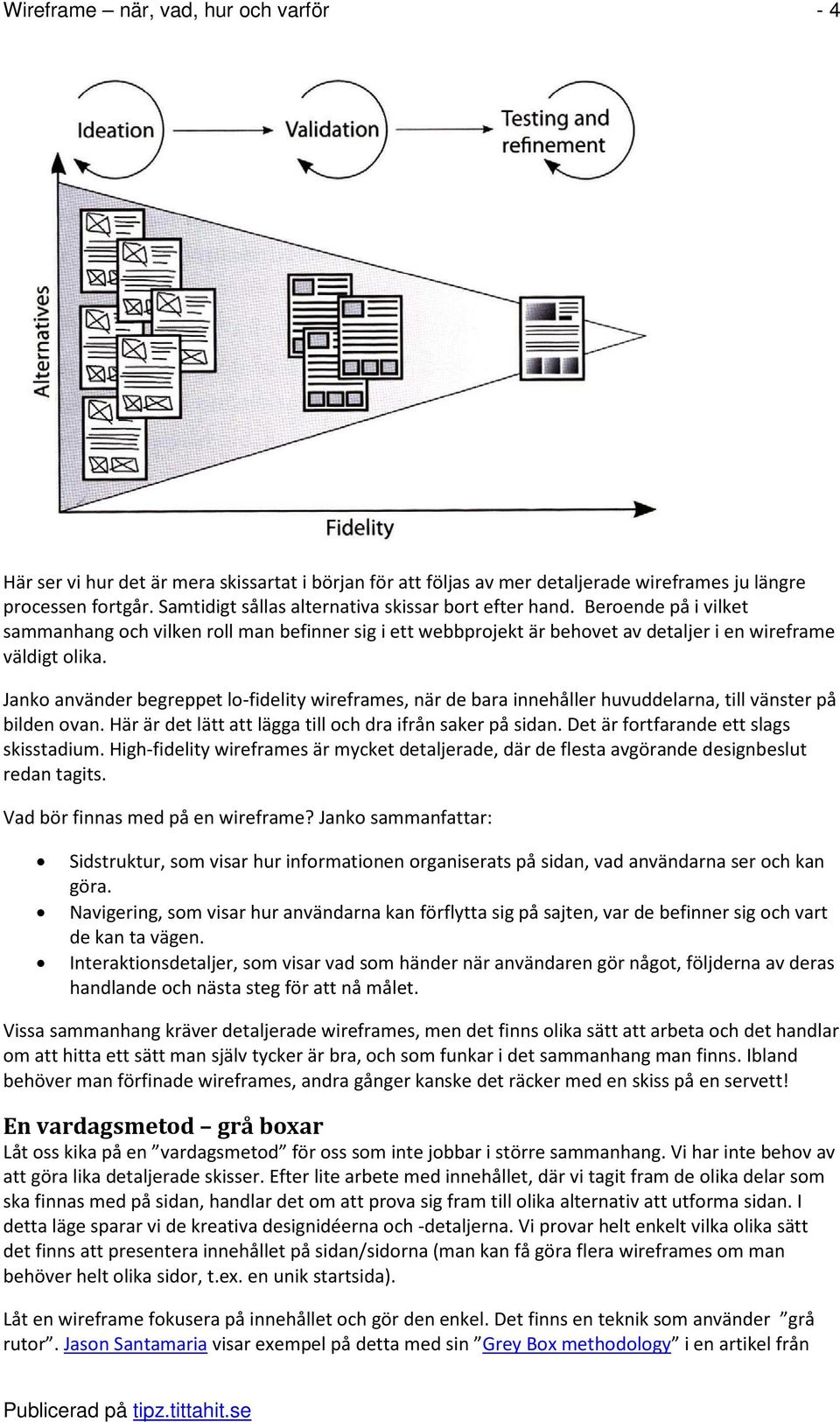 Janko använder begreppet lo-fidelity wireframes, när de bara innehåller huvuddelarna, till vänster på bilden ovan. Här är det lätt att lägga till och dra ifrån saker på sidan.