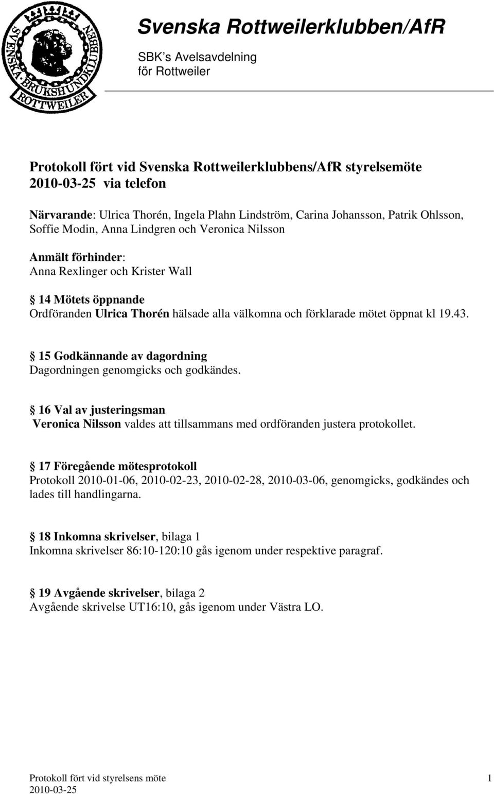 15 Godkännande av dagordning Dagordningen genomgicks och godkändes. 16 Val av justeringsman Veronica Nilsson valdes att tillsammans med ordföranden justera protokollet.