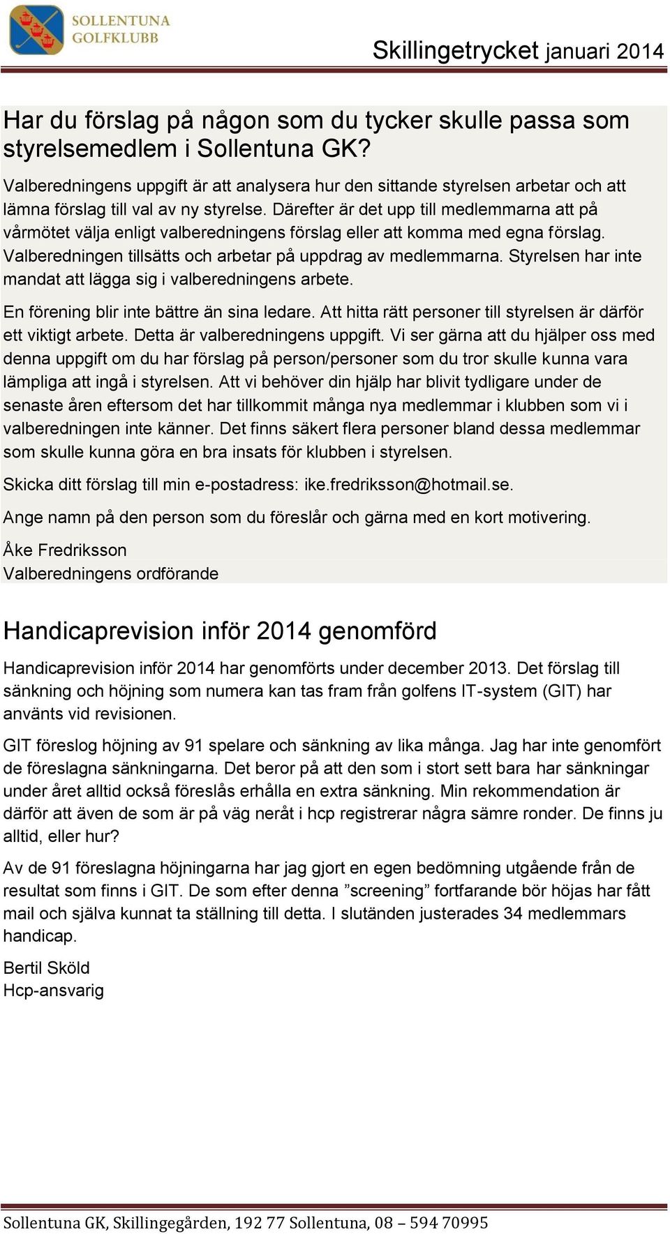 Därefter är det upp till medlemmarna att på vårmötet välja enligt valberedningens förslag eller att komma med egna förslag. Valberedningen tillsätts och arbetar på uppdrag av medlemmarna.