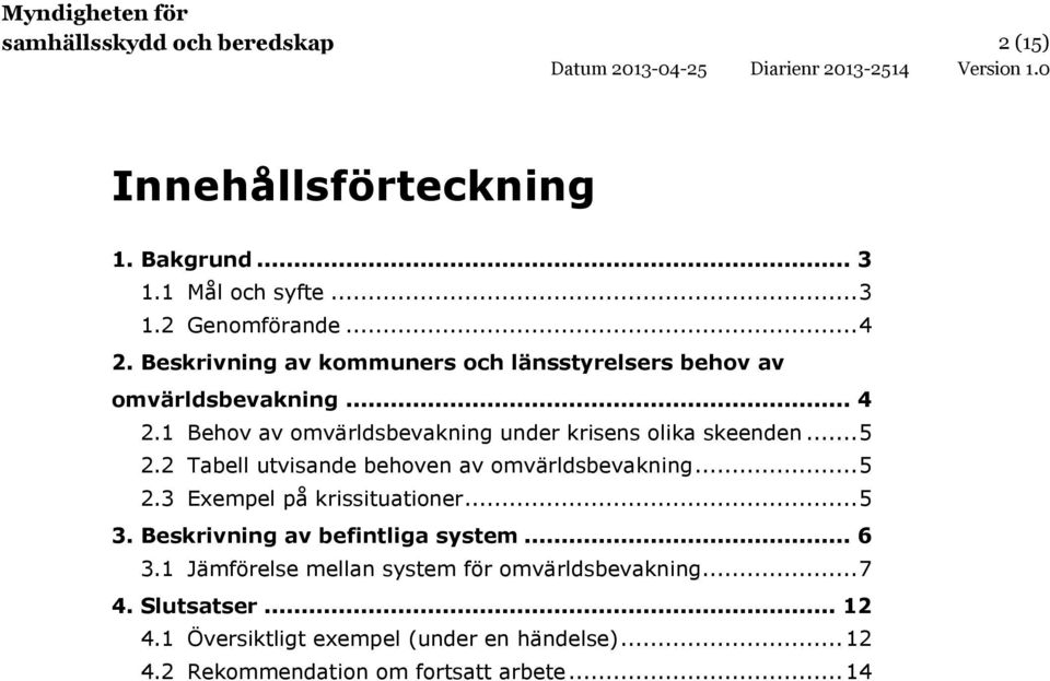 2 Tabell utvisande behoven av omvärldsbevakning... 5 2.3 Exempel på krissituationer... 5 3. Beskrivning av befintliga system... 6 3.