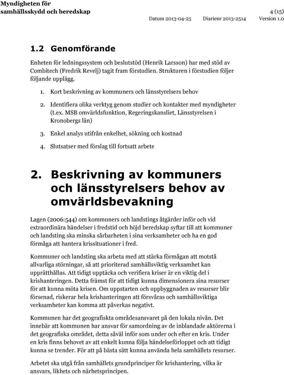 MSB omvärldsfunktion, Regeringskansliet, Länsstyrelsen i Kronobergs län) 3. Enkel analys utifrån enkelhet, sökning och kostnad 4. Slutsatser med förslag till fortsatt arbete 2.