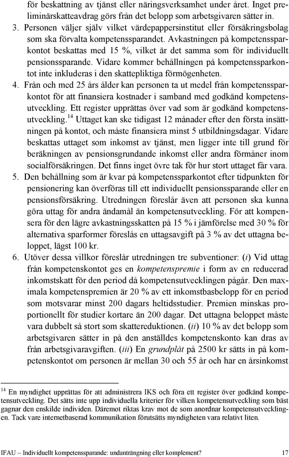 Avkastningen på kompetenssparkontot beskattas med 15 %, vilket är det samma som för individuellt pensionssparande.