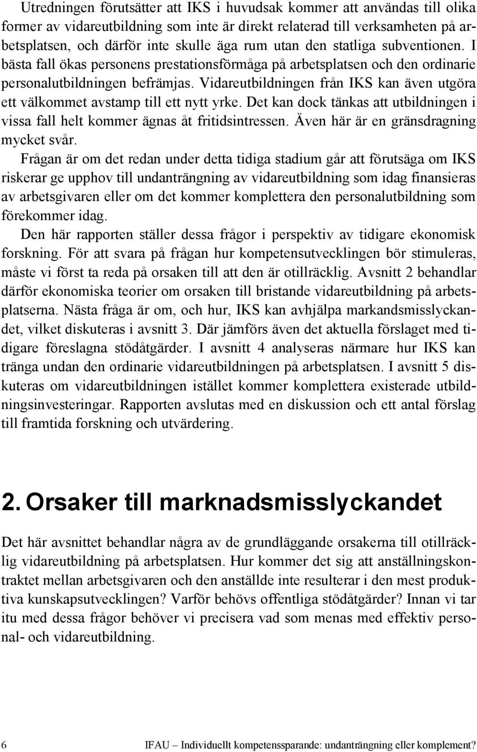 Vidareutbildningen från IKS kan även utgöra ett välkommet avstamp till ett nytt yrke. Det kan dock tänkas att utbildningen i vissa fall helt kommer ägnas åt fritidsintressen.