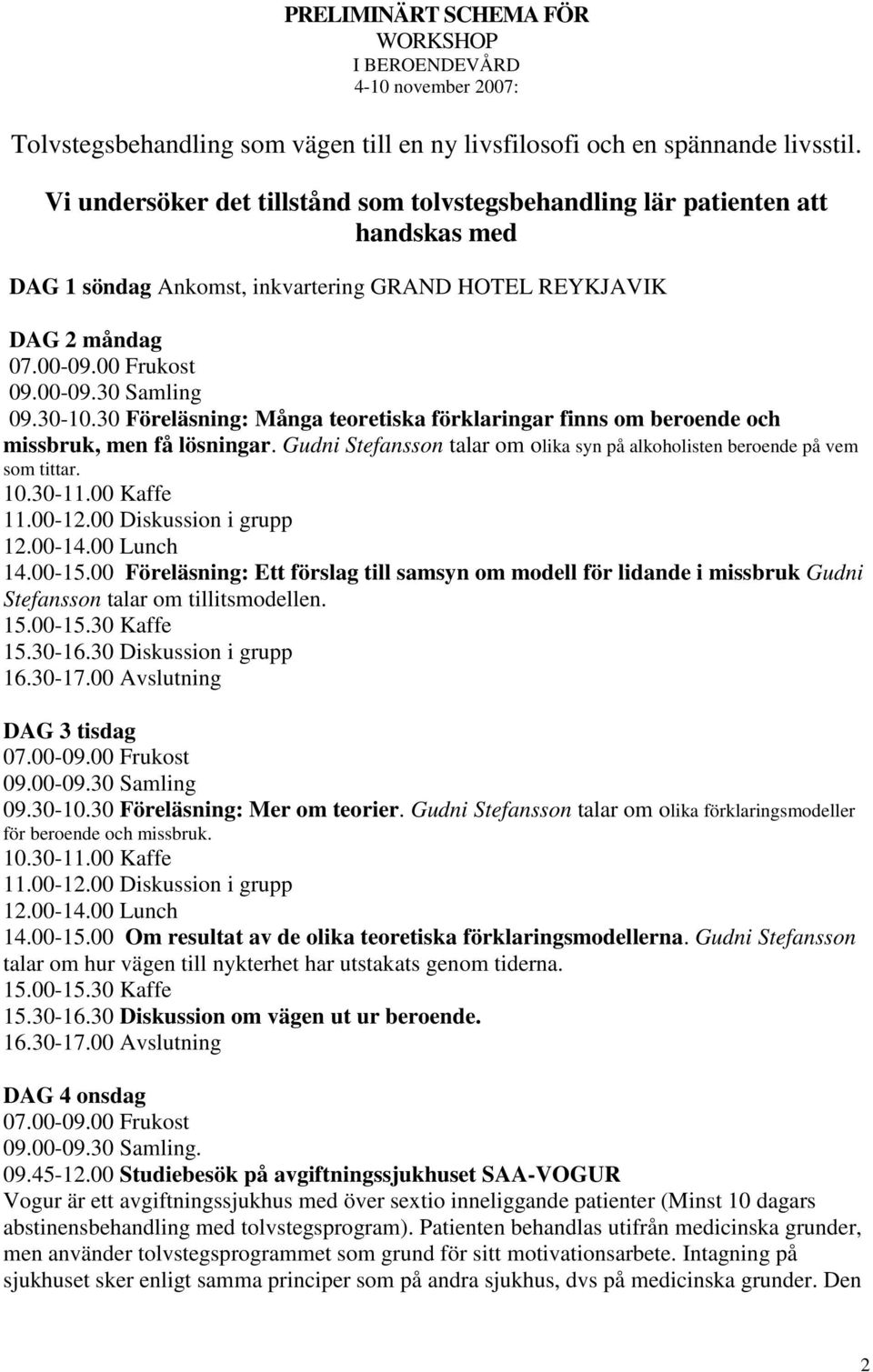 30 Föreläsning: Många teoretiska förklaringar finns om beroende och missbruk, men få lösningar. Gudni Stefansson talar om olika syn på alkoholisten beroende på vem som tittar. 10.30-11.00 Kaffe 11.