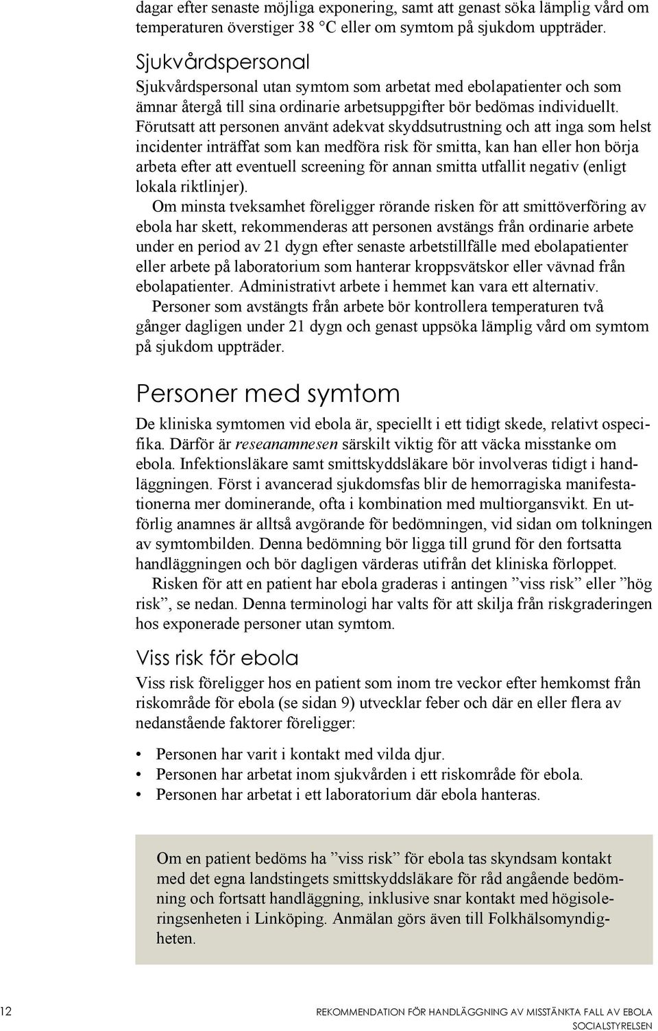 Förutsatt att personen använt adekvat skyddsutrustning och att inga som helst incidenter inträffat som kan medföra risk för smitta, kan han eller hon börja arbeta efter att eventuell screening för