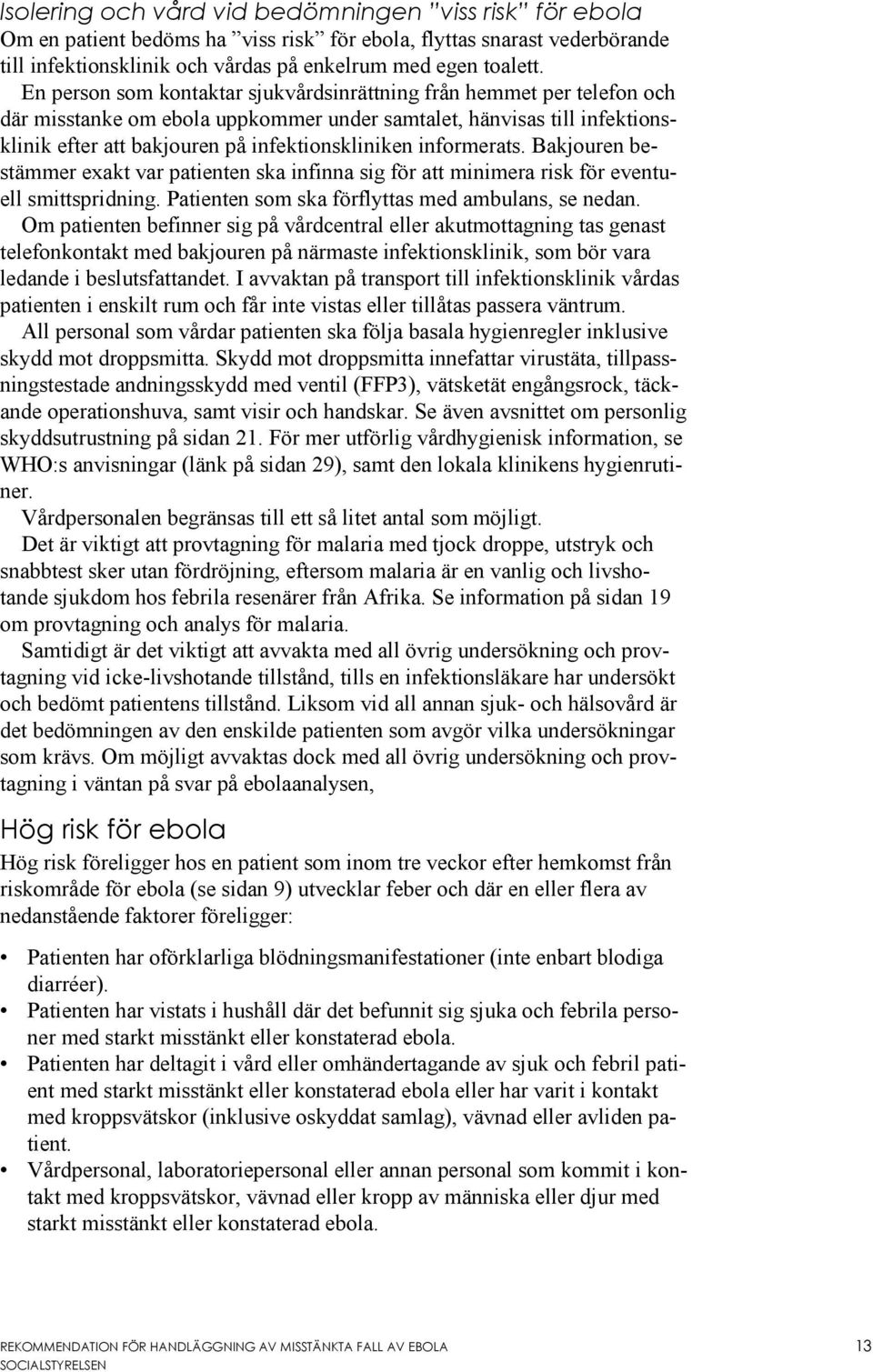 informerats. Bakjouren bestämmer exakt var patienten ska infinna sig för att minimera risk för eventuell smittspridning. Patienten som ska förflyttas med ambulans, se nedan.