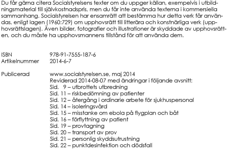 Även bilder, fotografier och illustrationer är skyddade av upphovsrätten, och du måste ha upphovsmannens tillstånd för att använda dem. ISBN 978-91-7555-187-6 Artikelnummer 2014-6-7 Publicerad www.