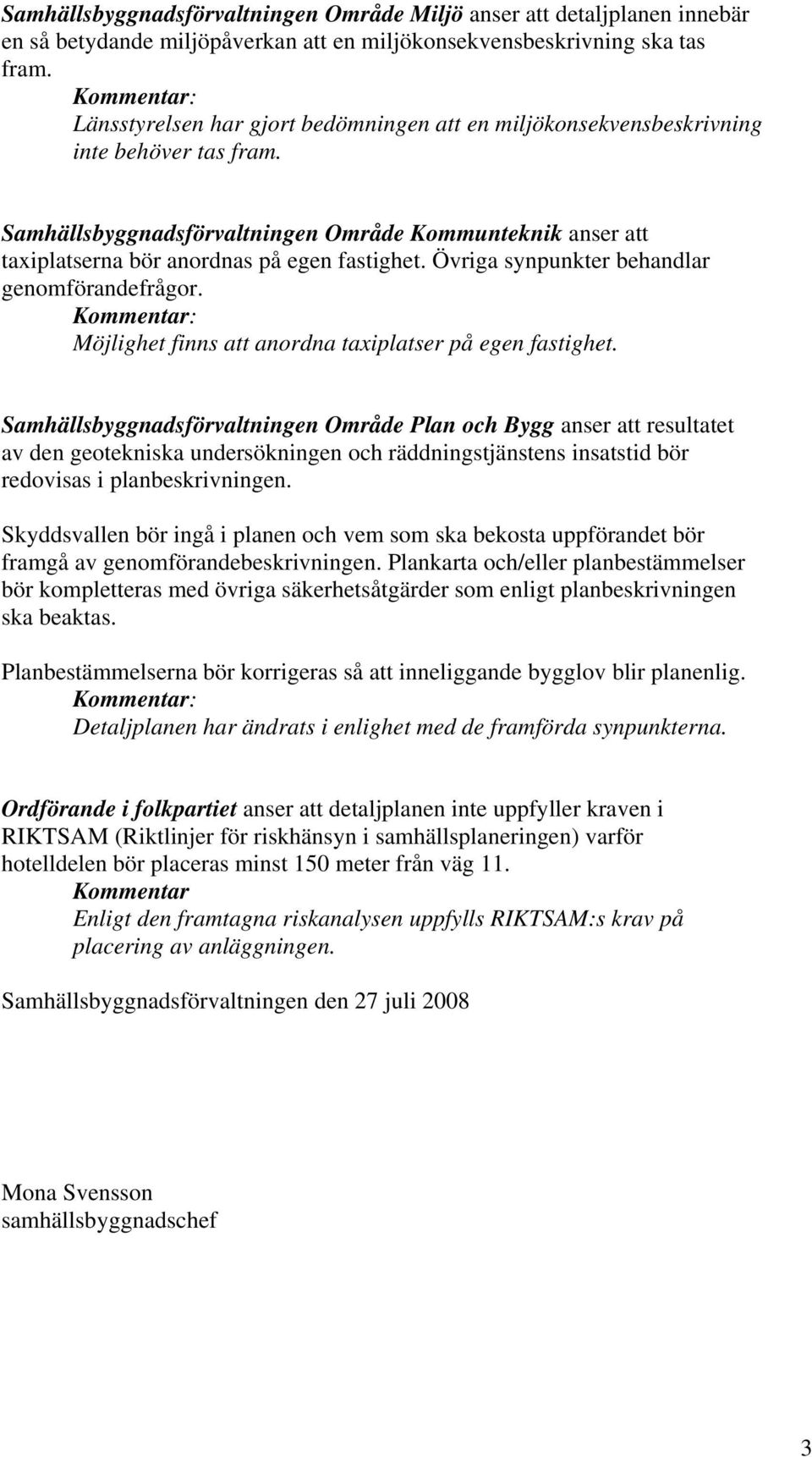 Samhällsbyggnadsförvaltningen Område Kommunteknik anser att taxiplatserna bör anordnas på egen fastighet. Övriga synpunkter behandlar genomförandefrågor.