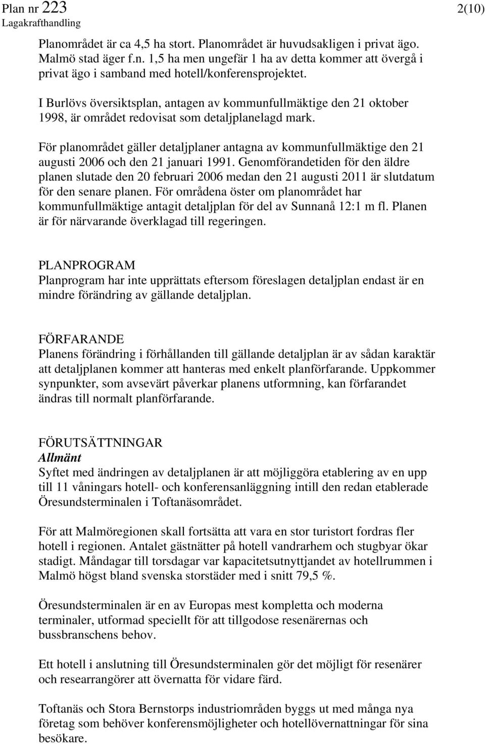 För planområdet gäller detaljplaner antagna av kommunfullmäktige den 21 augusti 2006 och den 21 januari 1991.