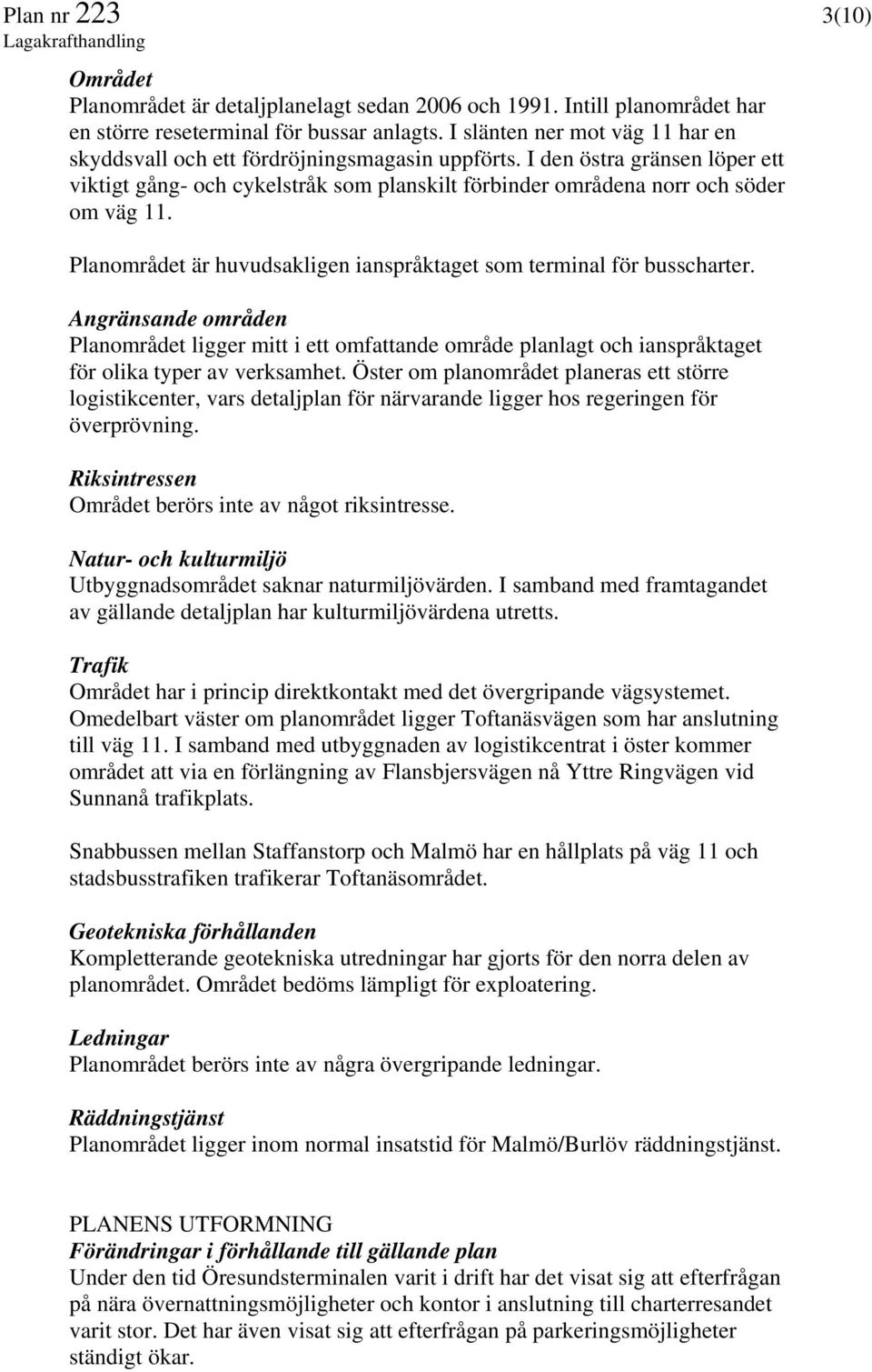 Planområdet är huvudsakligen ianspråktaget som terminal för busscharter. Angränsande områden Planområdet ligger mitt i ett omfattande område planlagt och ianspråktaget för olika typer av verksamhet.