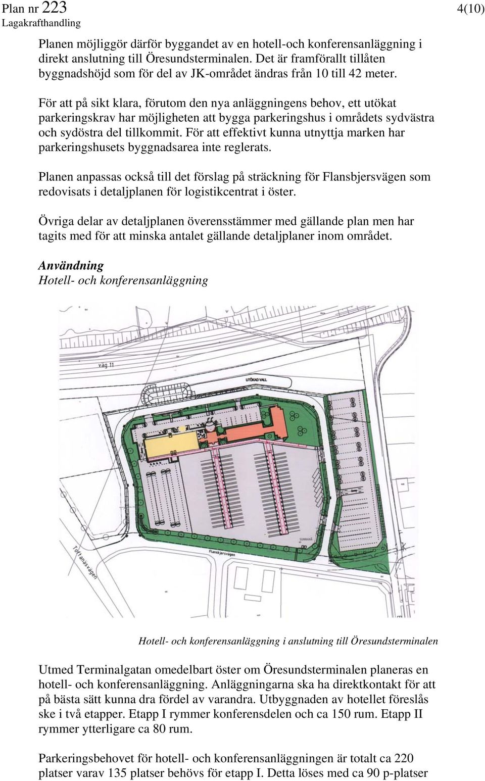 För att på sikt klara, förutom den nya anläggningens behov, ett utökat parkeringskrav har möjligheten att bygga parkeringshus i områdets sydvästra och sydöstra del tillkommit.