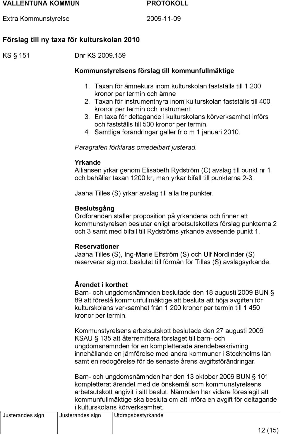 En taxa för deltagande i kulturskolans körverksamhet införs och fastställs till 500 kronor per termin. 4. Samtliga förändringar gäller fr o m 1 januari 2010. Paragrafen förklaras omedelbart justerad.