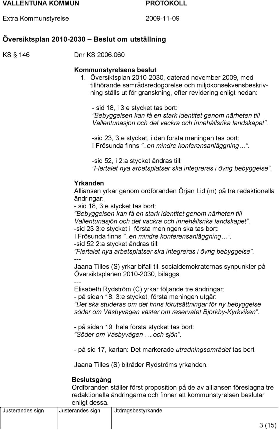 bort: Bebyggelsen kan få en stark identitet genom närheten till Vallentunasjön och det vackra och innehållsrika landskapet. -sid 23, 3:e stycket, i den första meningen tas bort: I Frösunda finns.