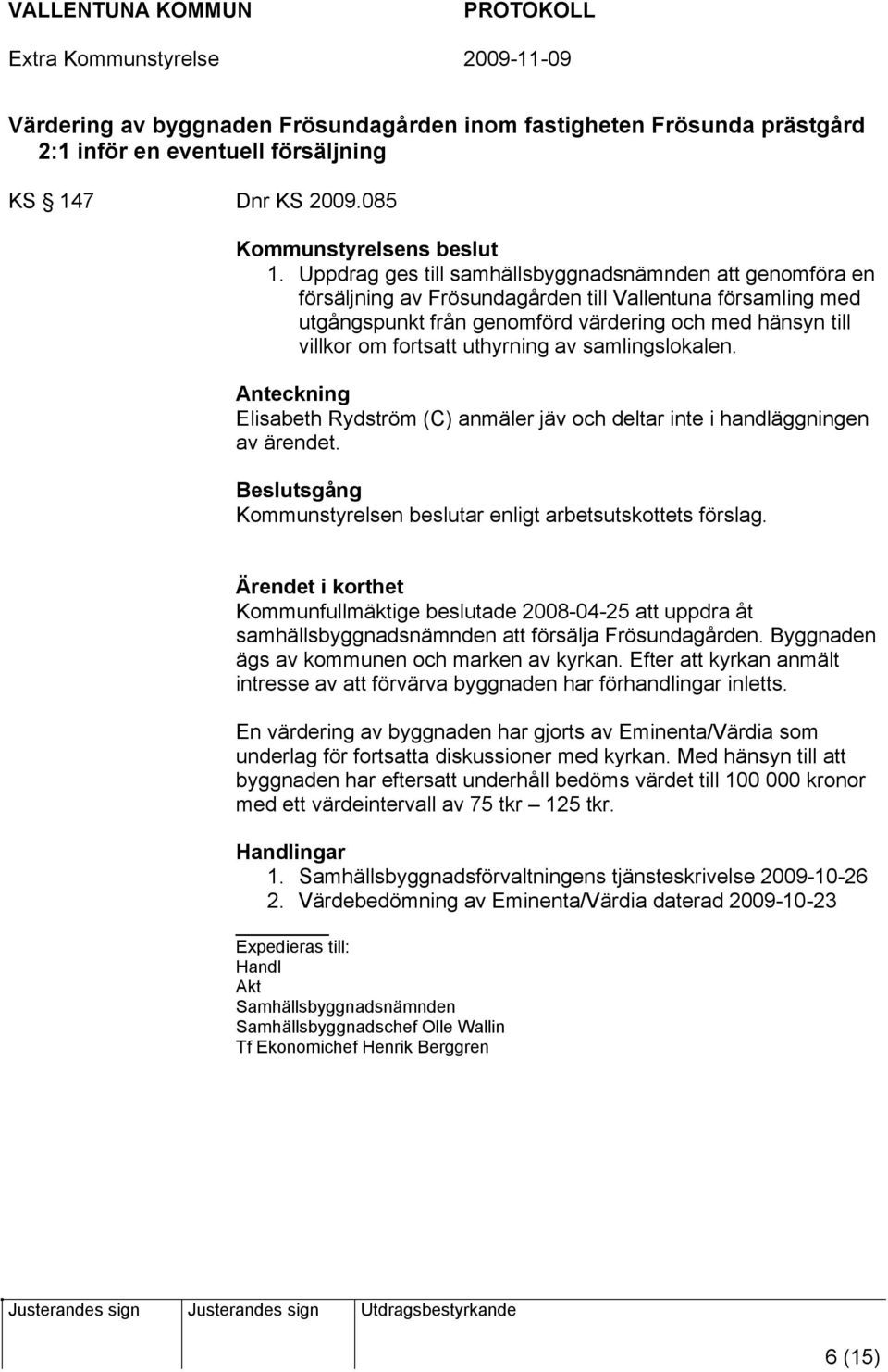 uthyrning av samlingslokalen. Anteckning Elisabeth Rydström (C) anmäler jäv och deltar inte i handläggningen av ärendet. Beslutsgång Kommunstyrelsen beslutar enligt arbetsutskottets förslag.