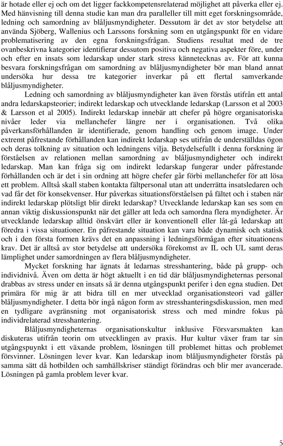 Dessutom är det av stor betydelse att använda Sjöberg, Wallenius och Larssons forskning som en utgångspunkt för en vidare problematisering av den egna forskningsfrågan.