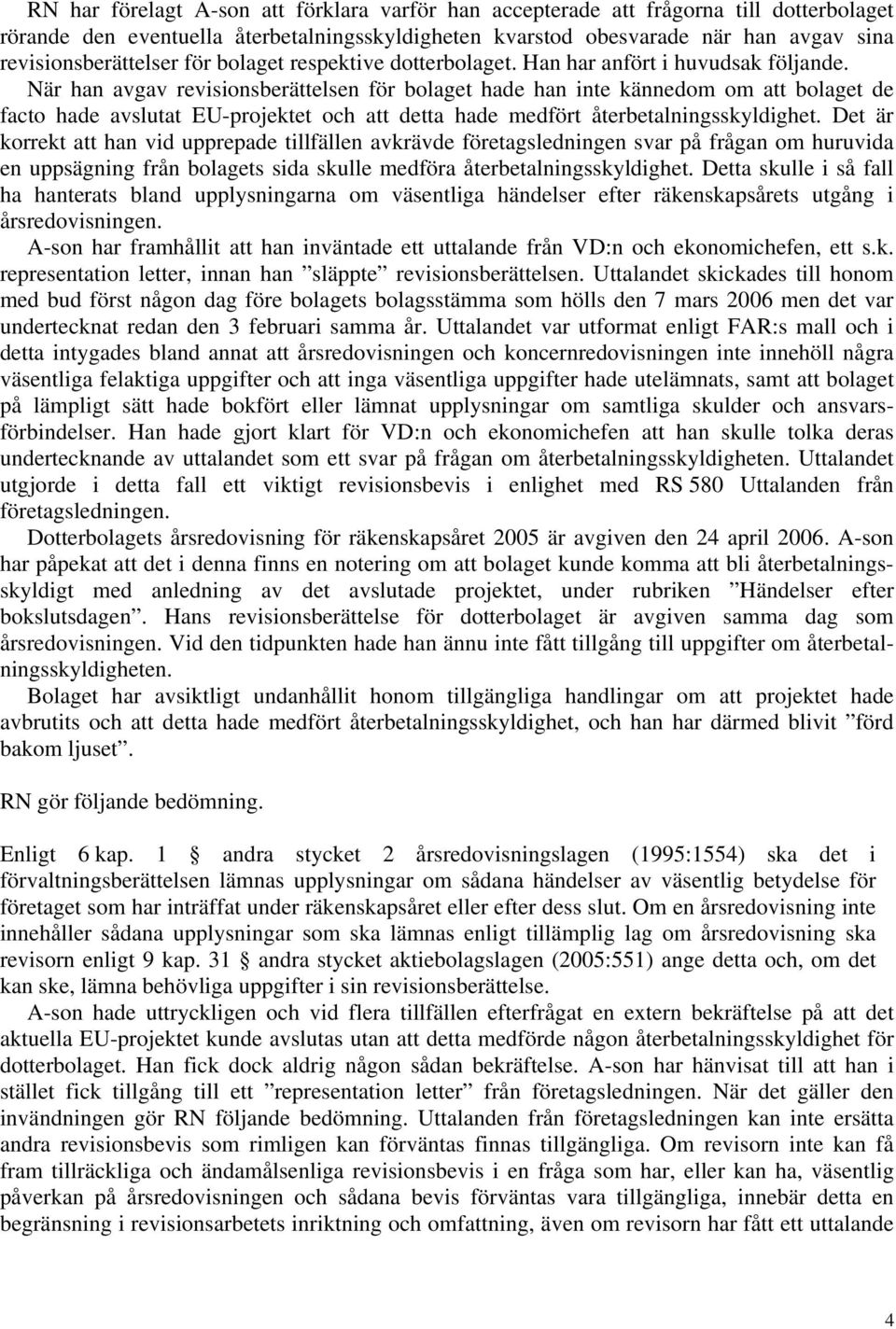 När han avgav revisionsberättelsen för bolaget hade han inte kännedom om att bolaget de facto hade avslutat EU-projektet och att detta hade medfört återbetalningsskyldighet.