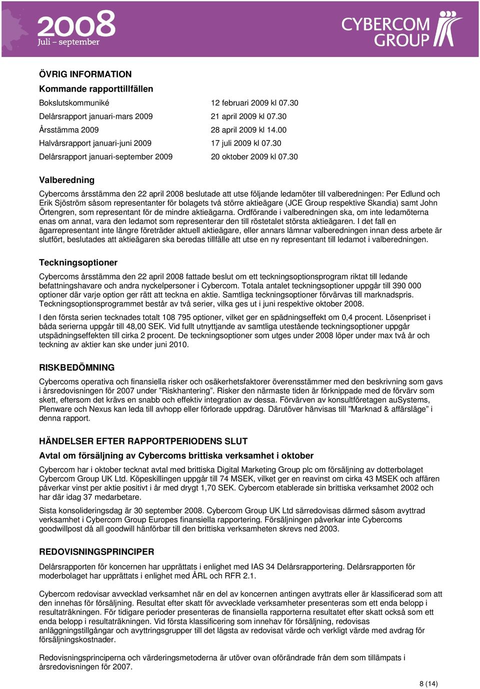 30 Valberedning Cybercoms årsstämma den 22 april 2008 beslutade att utse följande ledamöter till valberedningen: Per Edlund och Erik Sjöström såsom representanter för bolagets två större aktieägare