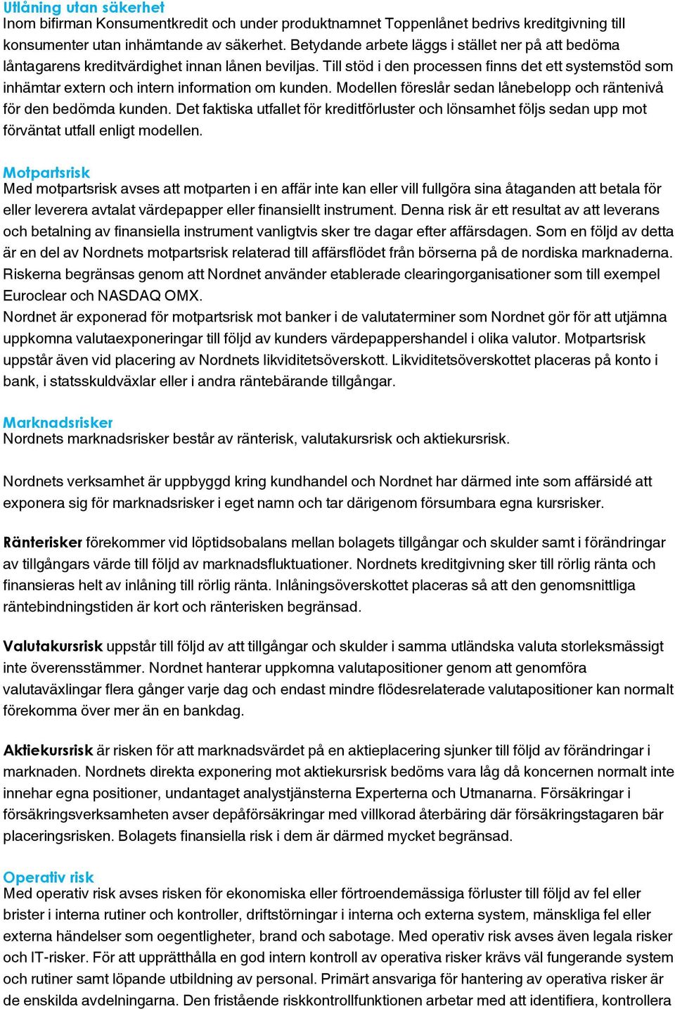 Till stöd i den processen finns det ett systemstöd som inhämtar extern och intern information om kunden. Modellen föreslår sedan lånebelopp och räntenivå för den bedömda kunden.