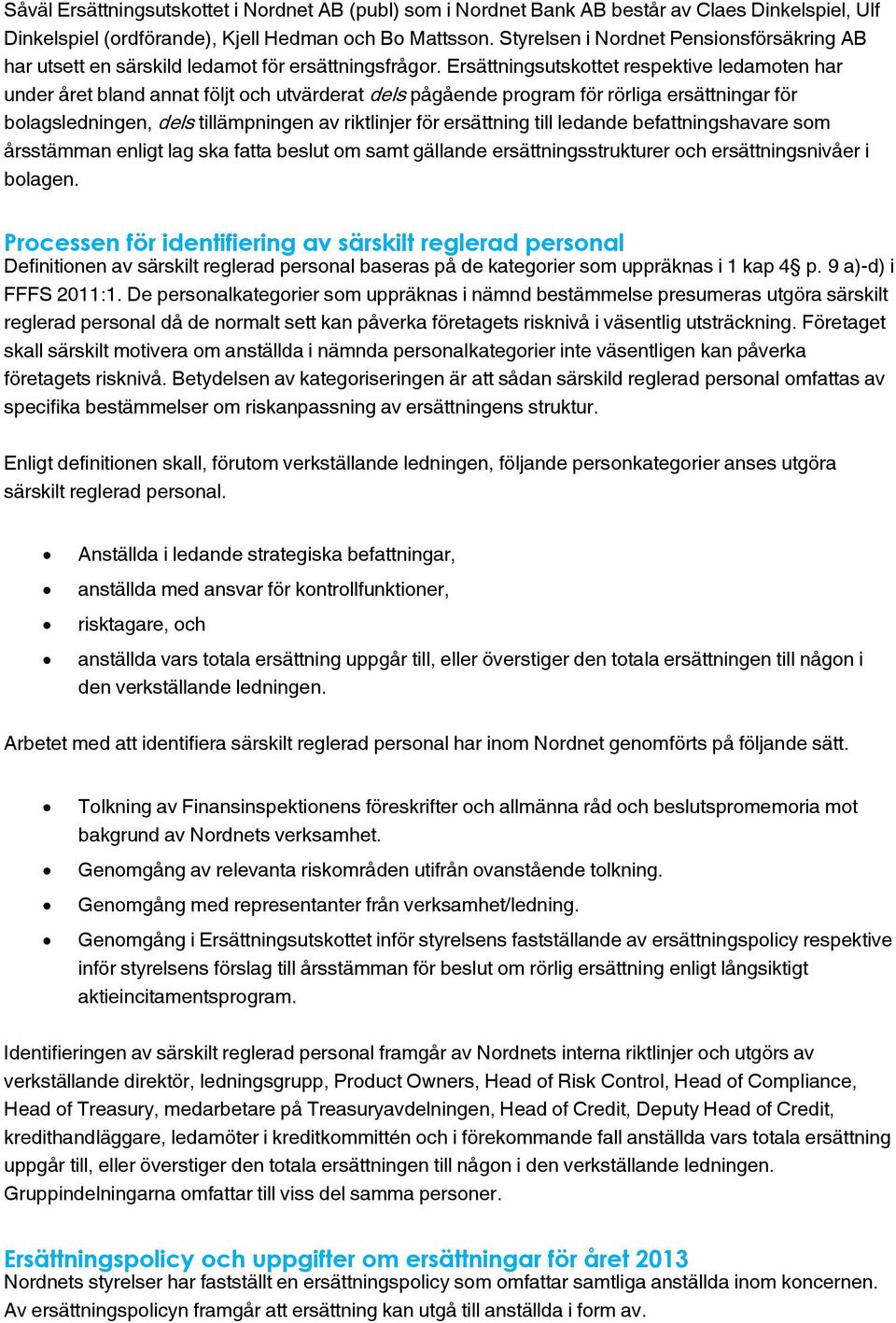 Ersättningsutskottet respektive ledamoten har under året bland annat följt och utvärderat dels pågående program för rörliga ersättningar för bolagsledningen, dels tillämpningen av riktlinjer för