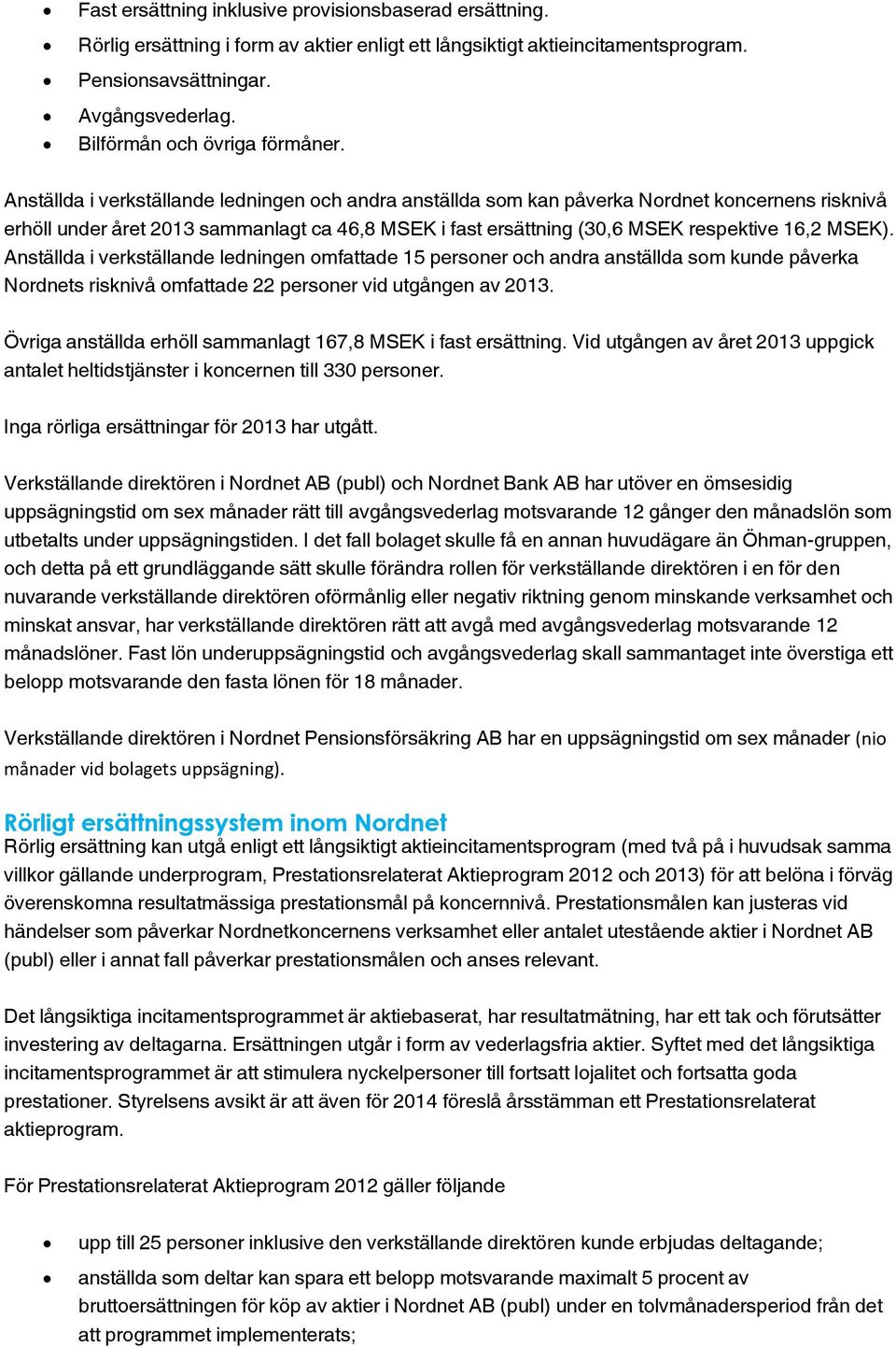 Anställda i verkställande ledningen och andra anställda som kan påverka Nordnet koncernens risknivå erhöll under året 2013 sammanlagt ca 46,8 MSEK i fast ersättning (30,6 MSEK respektive 16,2 MSEK).