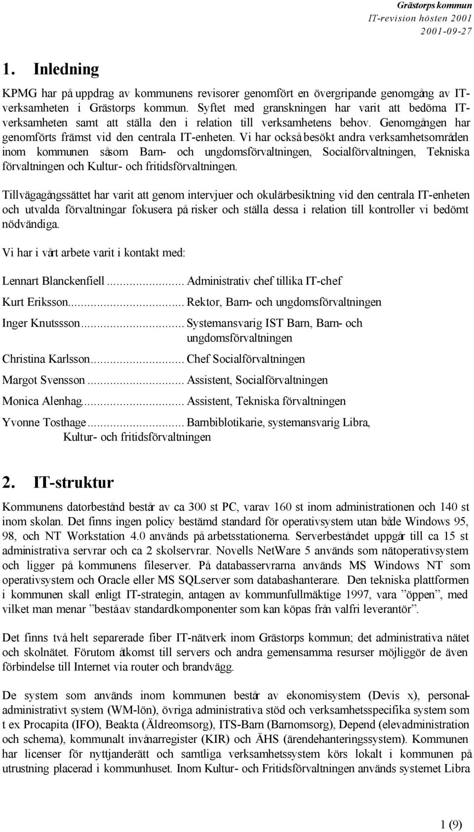 Vi har också besökt andra verksamhetsområden inom kommunen såsom Barn- och ungdomsförvaltningen, Socialförvaltningen, Tekniska förvaltningen och Kultur- och fritidsförvaltningen.