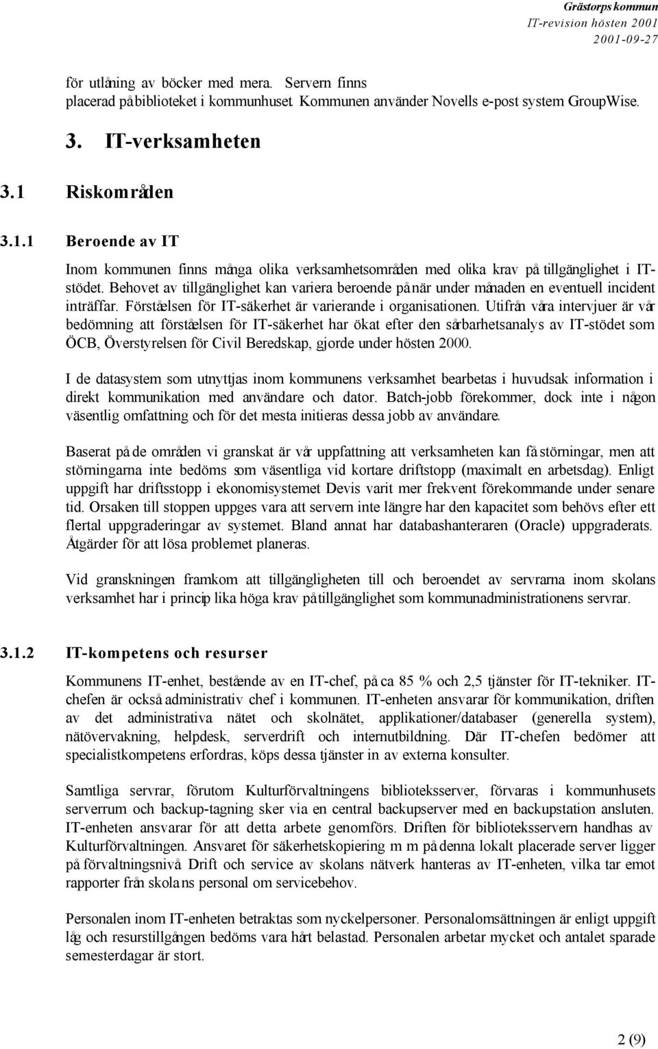 Behovet av tillgänglighet kan variera beroende på när under månaden en eventuell incident inträffar. Förståelsen för IT-säkerhet är varierande i organisationen.