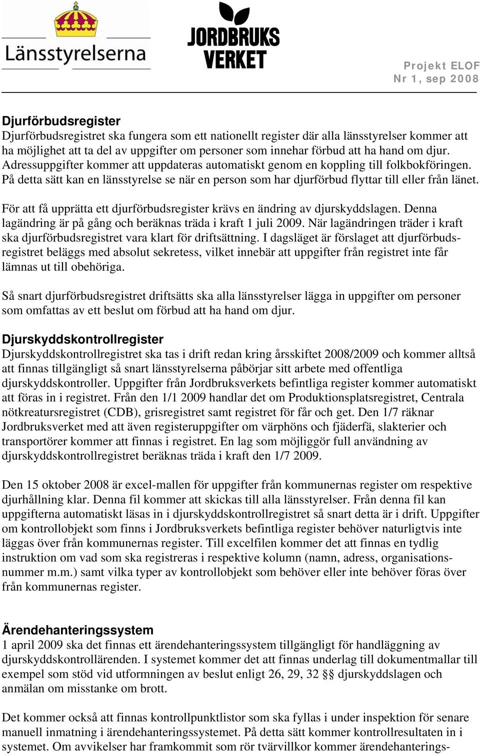 För att få upprätta ett djurförbudsregister krävs en ändring av djurskyddslagen. Denna lagändring är på gång och beräknas träda i kraft 1 juli 2009.