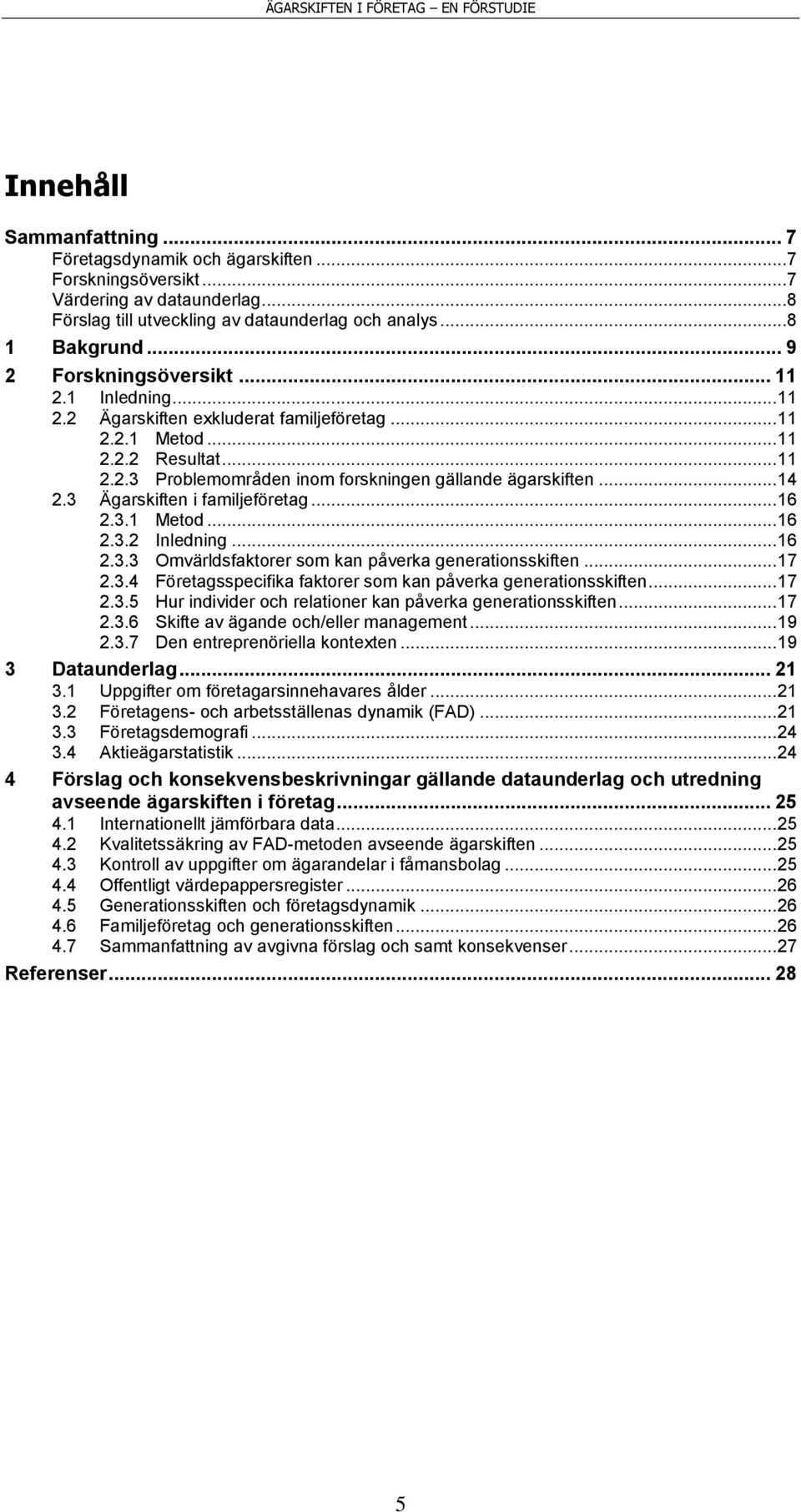 .. 14 2.3 Ägarskiften i familjeföretag... 16 2.3.1 Metod... 16 2.3.2 Inledning... 16 2.3.3 Omvärldsfaktorer som kan påverka generationsskiften... 17 2.3.4 Företagsspecifika faktorer som kan påverka generationsskiften.