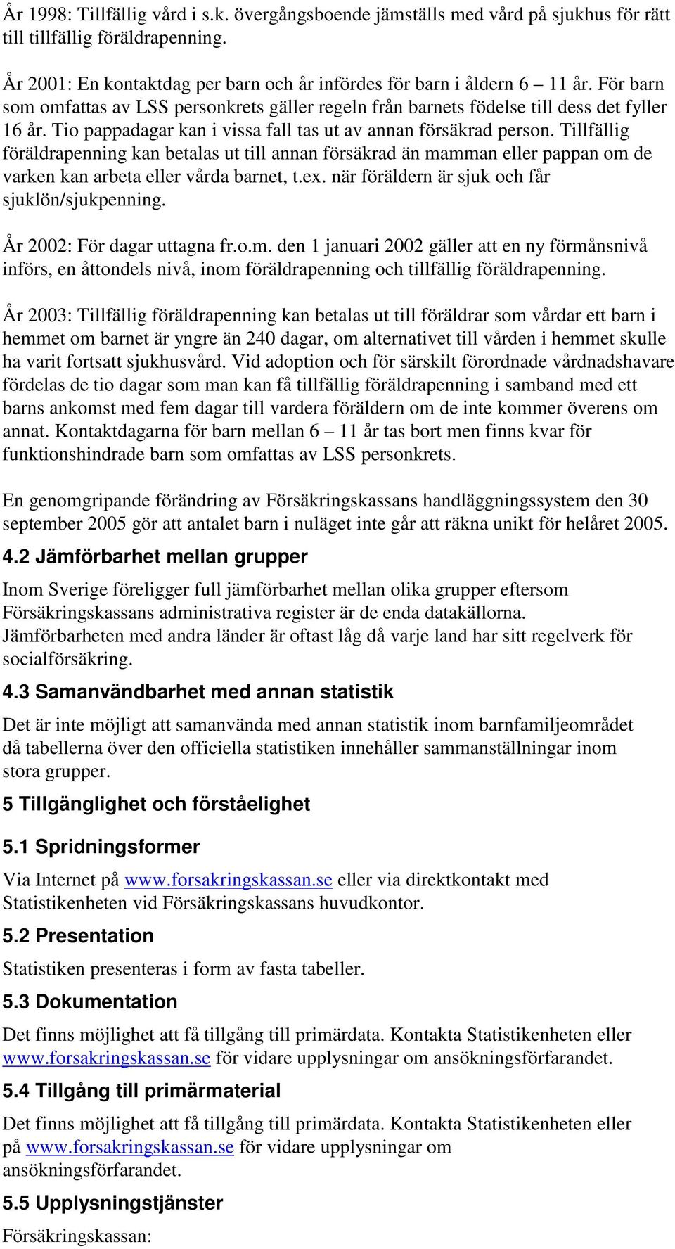 Tillfällig föräldrapenning kan betalas ut till annan försäkrad än mamman eller pappan om de varken kan arbeta eller vårda barnet, t.ex. när föräldern är sjuk och får sjuklön/sjukpenning.