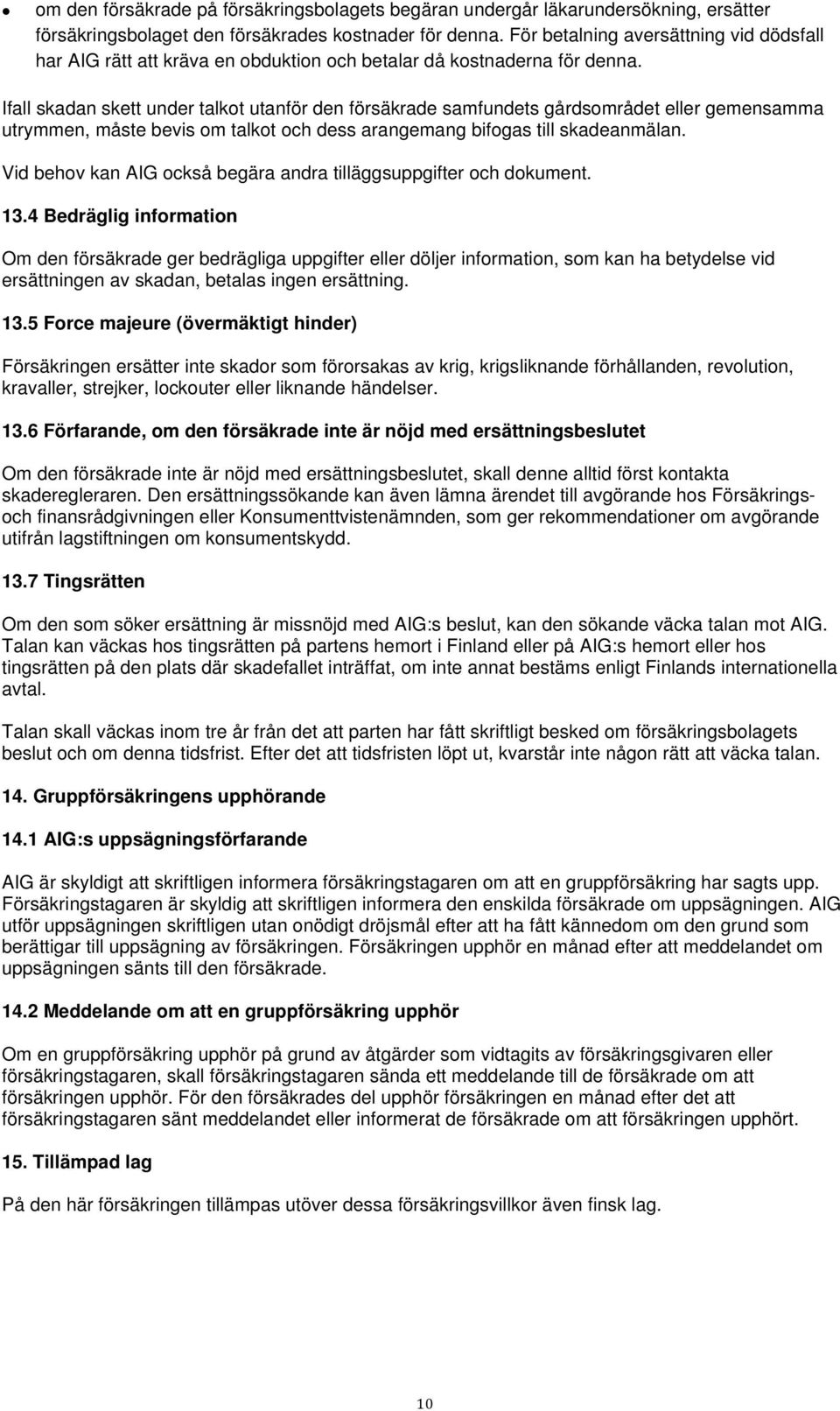Ifall skadan skett under talkot utanför den försäkrade samfundets gårdsområdet eller gemensamma utrymmen, måste bevis om talkot och dess arangemang bifogas till skadeanmälan.