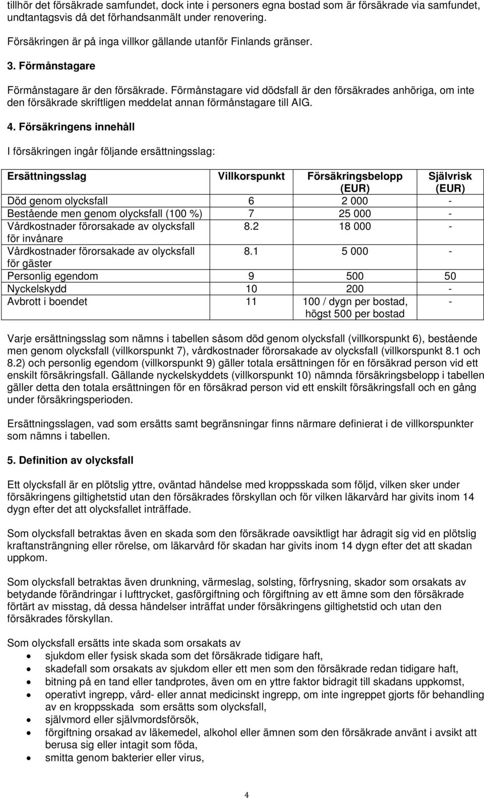 Förmånstagare vid dödsfall är den försäkrades anhöriga, om inte den försäkrade skriftligen meddelat annan förmånstagare till AIG. 4.