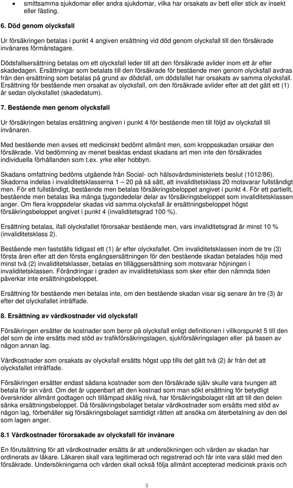 Dödsfallsersättning betalas om ett olycksfall leder till att den försäkrade avlider inom ett år efter skadedagen.