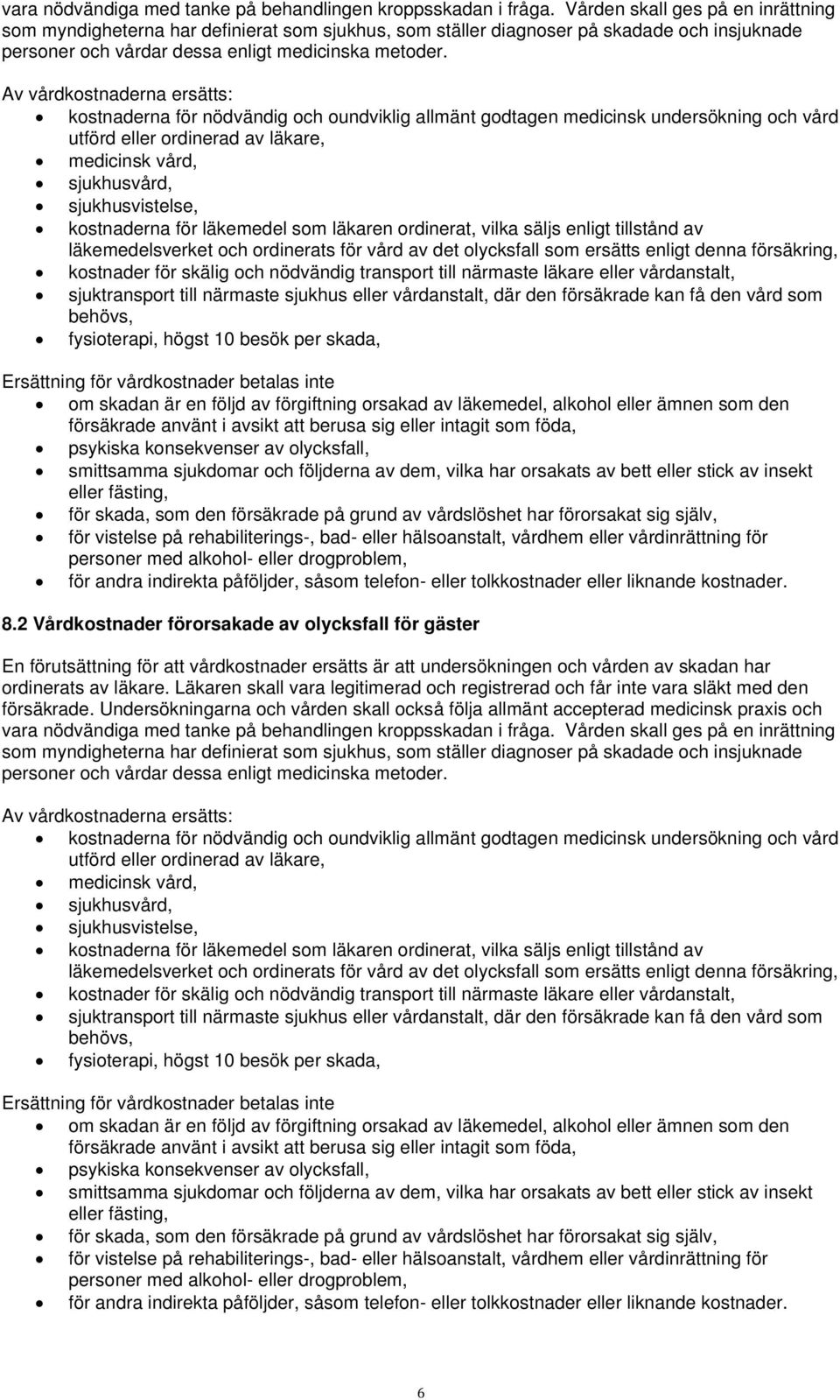 Av vårdkostnaderna ersätts: kostnaderna för nödvändig och oundviklig allmänt godtagen medicinsk undersökning och vård utförd eller ordinerad av läkare, medicinsk vård, sjukhusvård, sjukhusvistelse,
