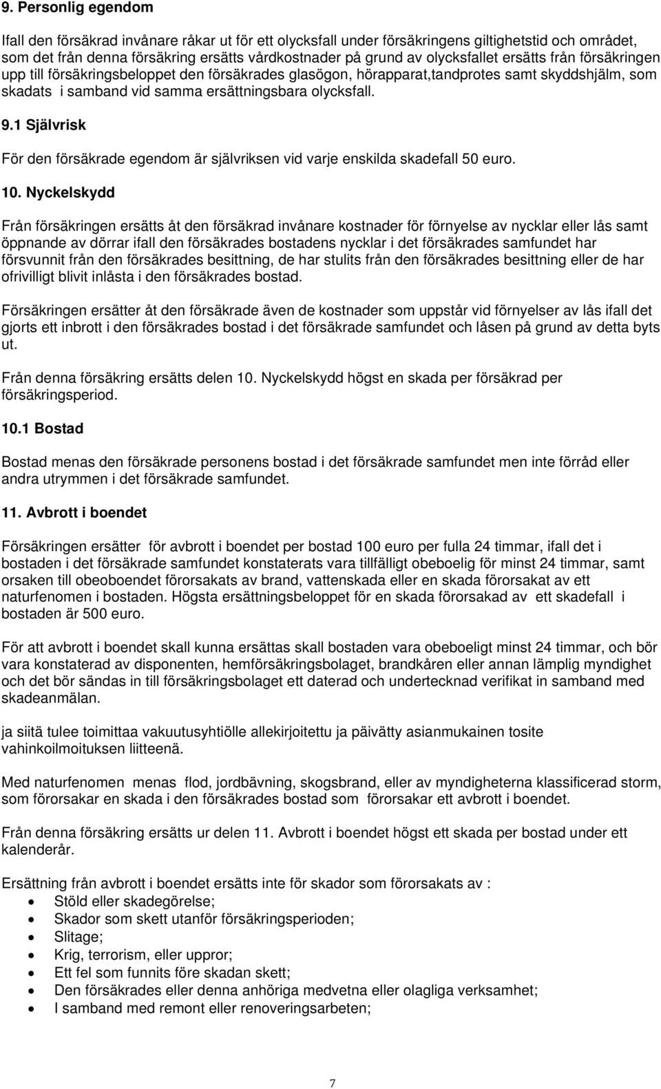 1 Självrisk För den försäkrade egendom är självriksen vid varje enskilda skadefall 50 euro. 10.