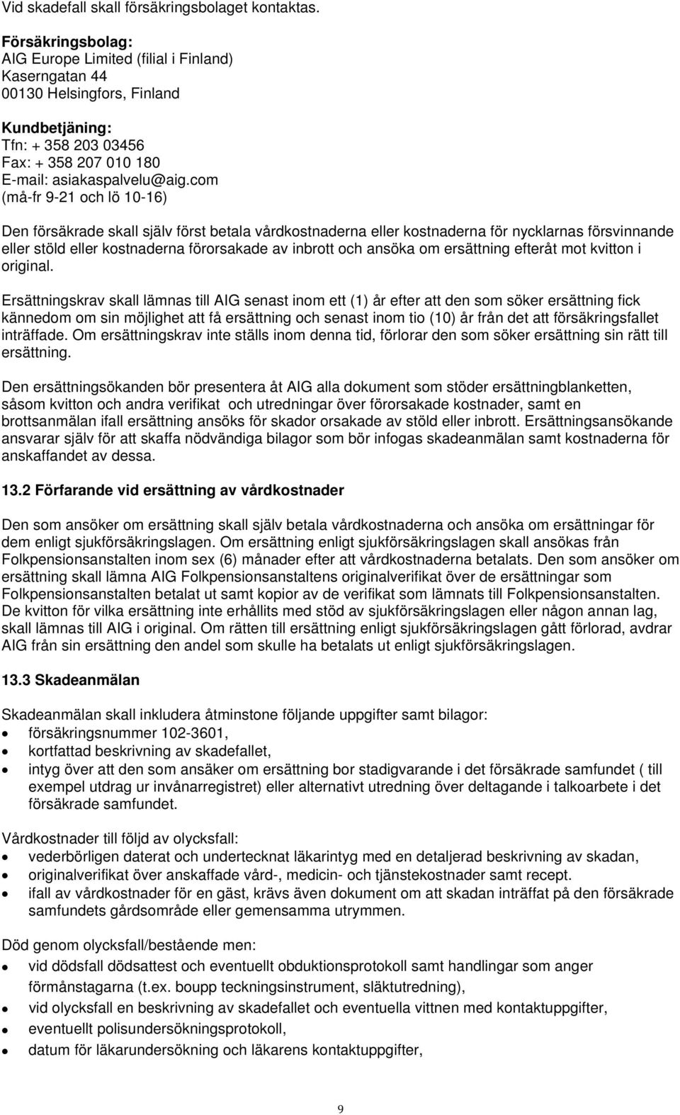 com (må-fr 9-21 och lö 10-16) Den försäkrade skall själv först betala vårdkostnaderna eller kostnaderna för nycklarnas försvinnande eller stöld eller kostnaderna förorsakade av inbrott och ansöka om