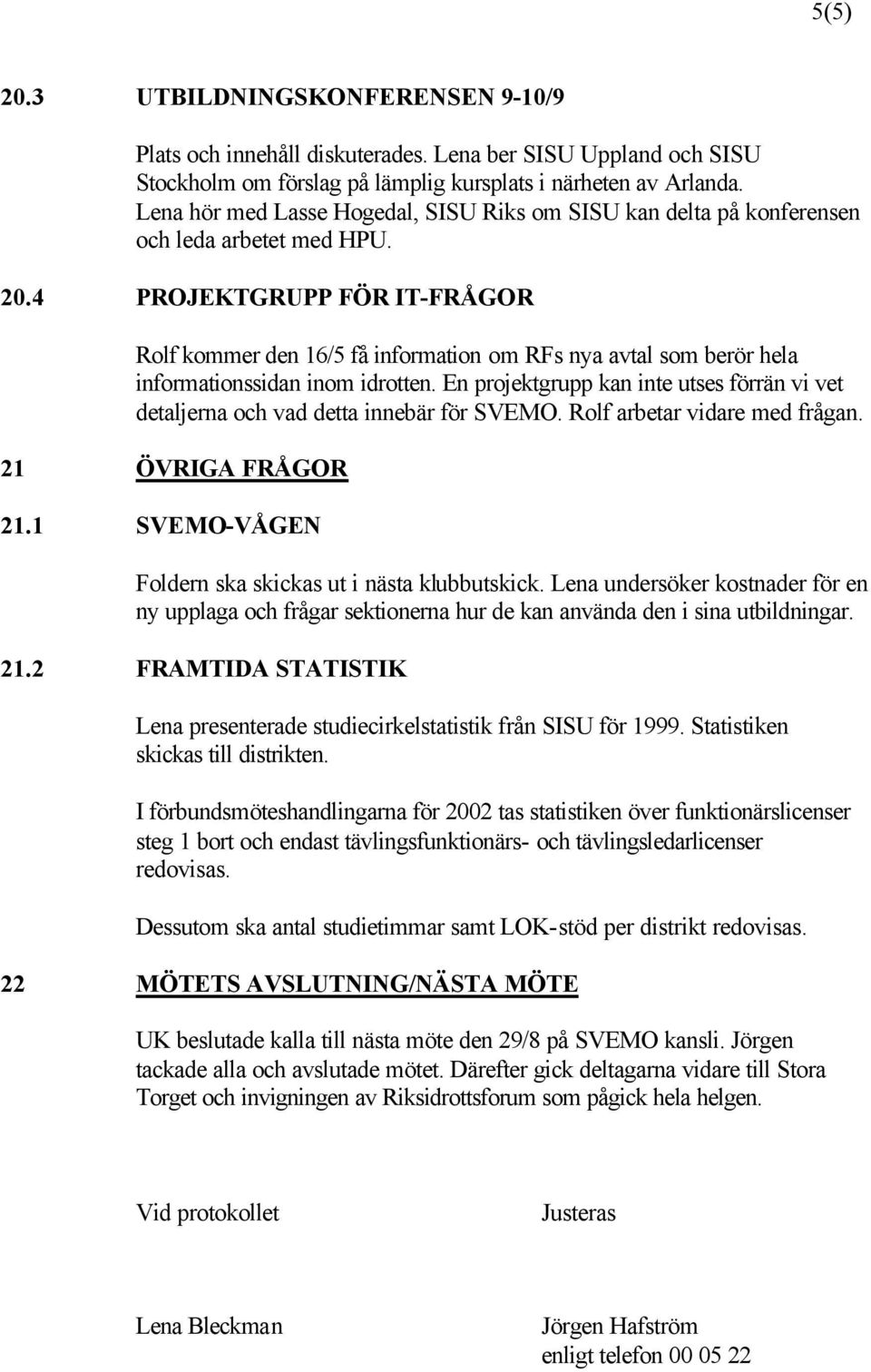 4 PROJEKTGRUPP FÖR IT-FRÅGOR Rolf kommer den 16/5 få information om RFs nya avtal som berör hela informationssidan inom idrotten.