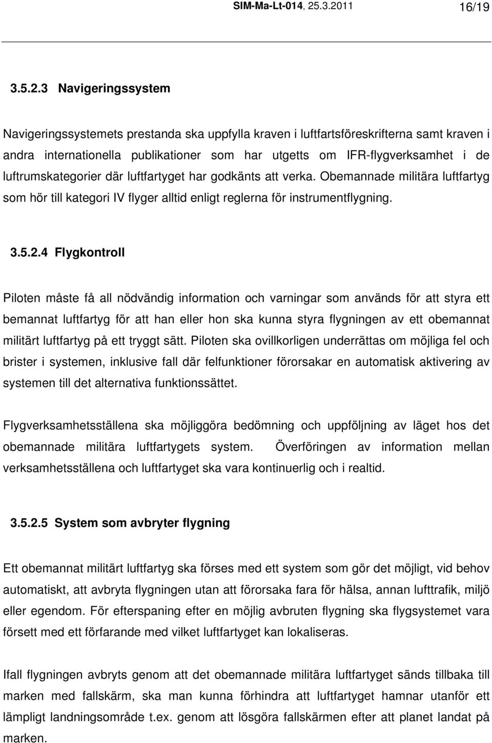 IFR-flygverksamhet i de luftrumskategorier där luftfartyget har godkänts att verka. Obemannade militära luftfartyg som hör till kategori IV flyger alltid enligt reglerna för instrumentflygning. 3.5.2.