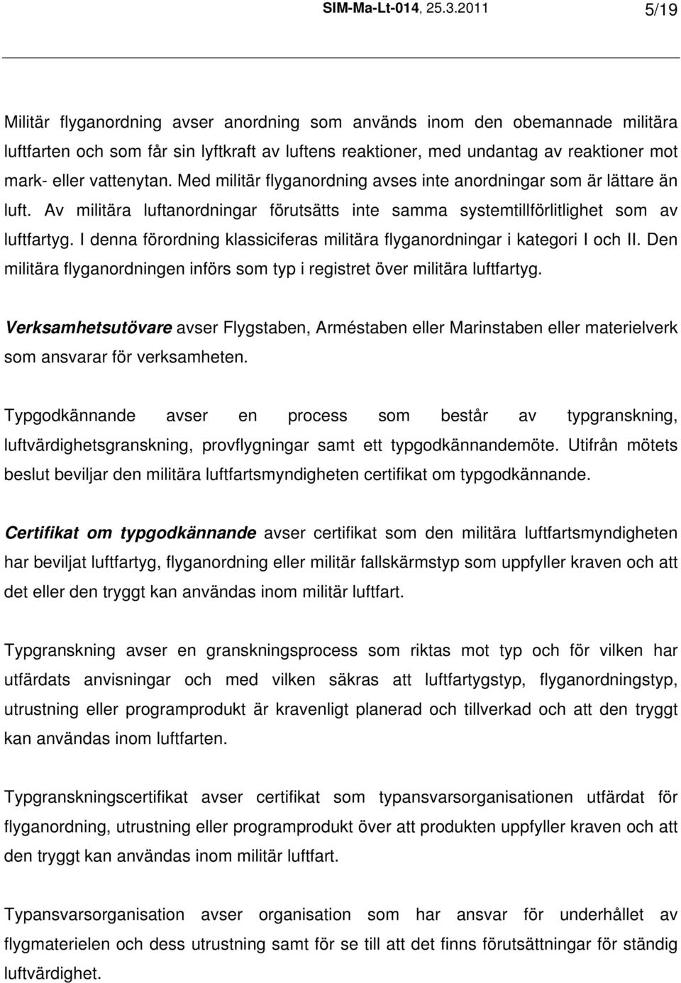 vattenytan. Med militär flyganordning avses inte anordningar som är lättare än luft. Av militära luftanordningar förutsätts inte samma systemtillförlitlighet som av luftfartyg.