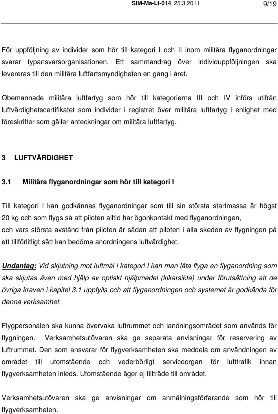 Obemannade militära luftfartyg som hör till kategorierna III och IV införs utifrån luftvärdighetscertifikatet som individer i registret över militära luftfartyg i enlighet med föreskrifter som gäller