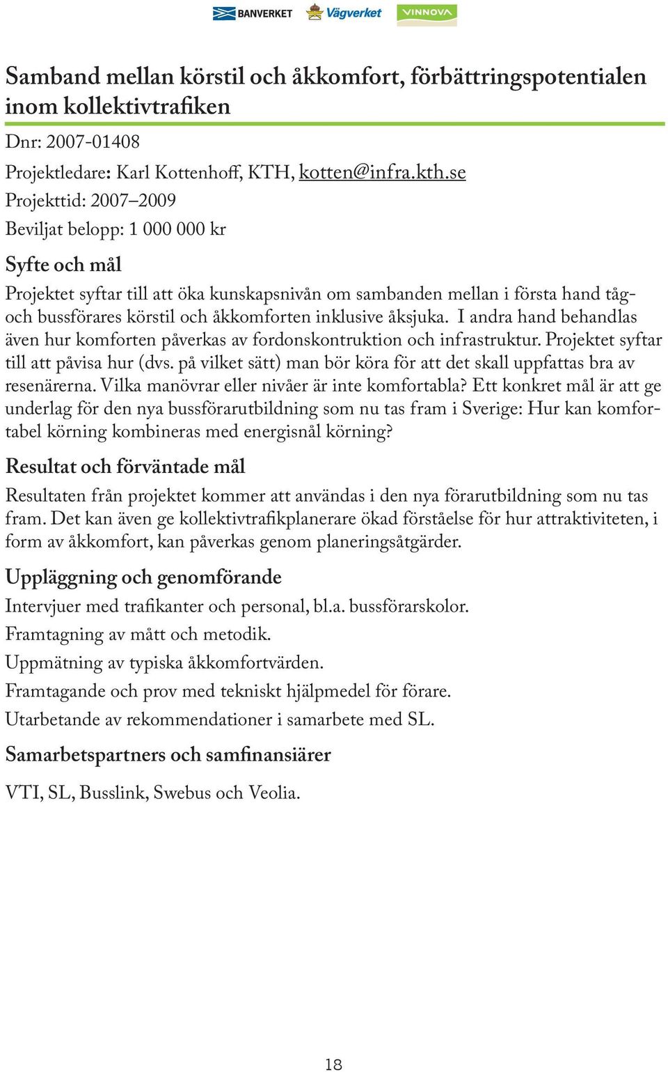 I andra hand behandlas även hur komforten påverkas av fordonskontruktion och infrastruktur. Projektet syftar till att påvisa hur (dvs.