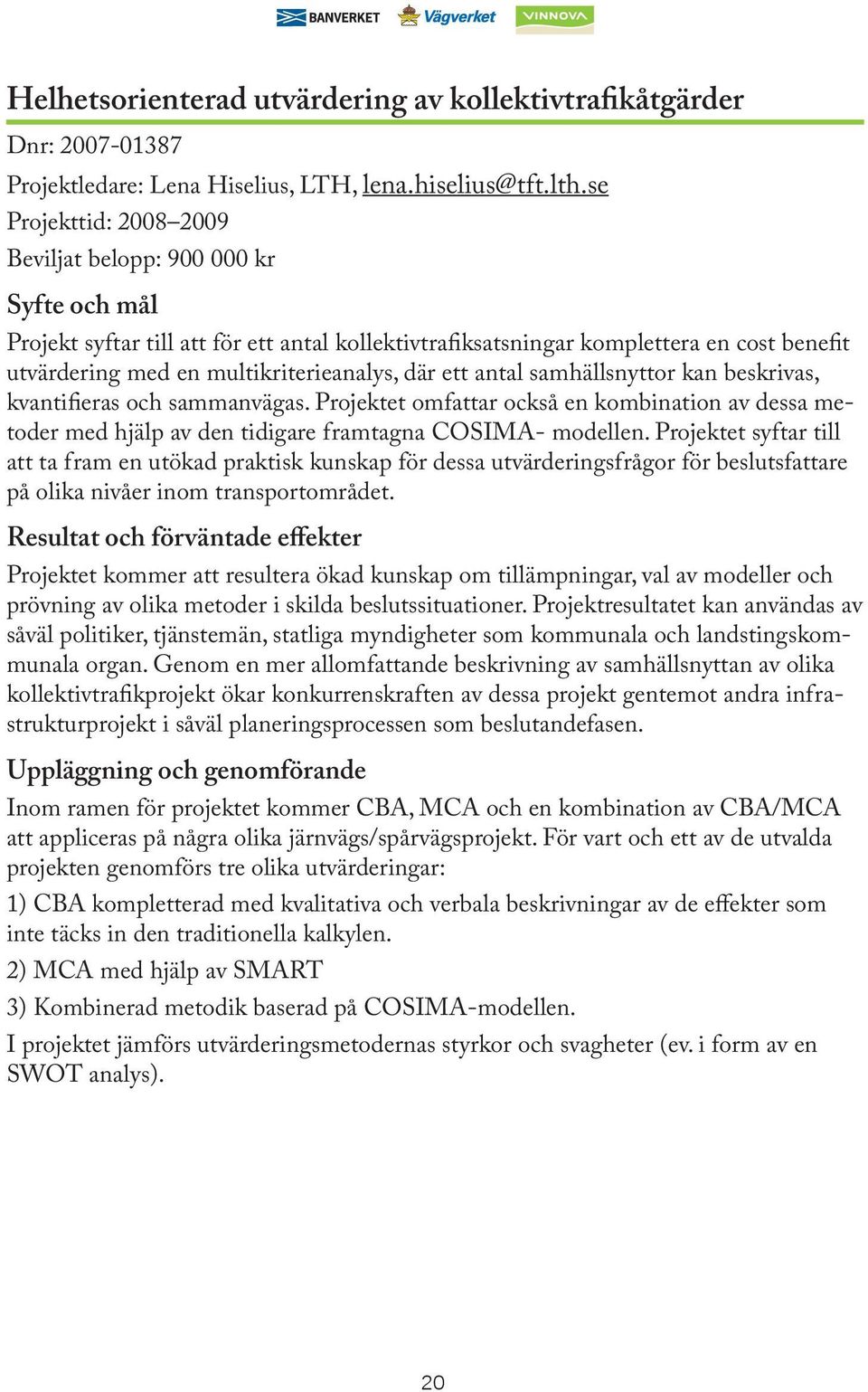 samhällsnyttor kan beskrivas, kvantifieras och sammanvägas. Projektet omfattar också en kombination av dessa metoder med hjälp av den tidigare framtagna COSIMA- modellen.