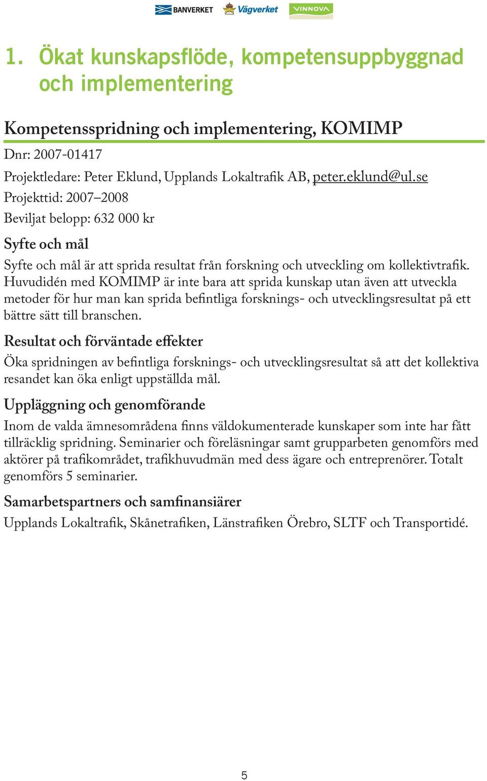 Huvudidén med KOMIMP är inte bara att sprida kunskap utan även att utveckla metoder för hur man kan sprida befintliga forsknings- och utvecklingsresultat på ett bättre sätt till branschen.