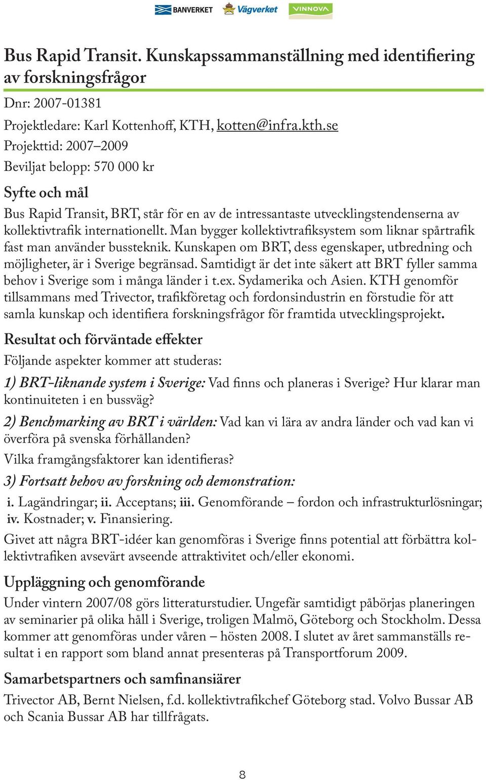 Man bygger kollektivtrafiksystem som liknar spårtrafik fast man använder bussteknik. Kunskapen om BRT, dess egenskaper, utbredning och möjligheter, är i Sverige begränsad.