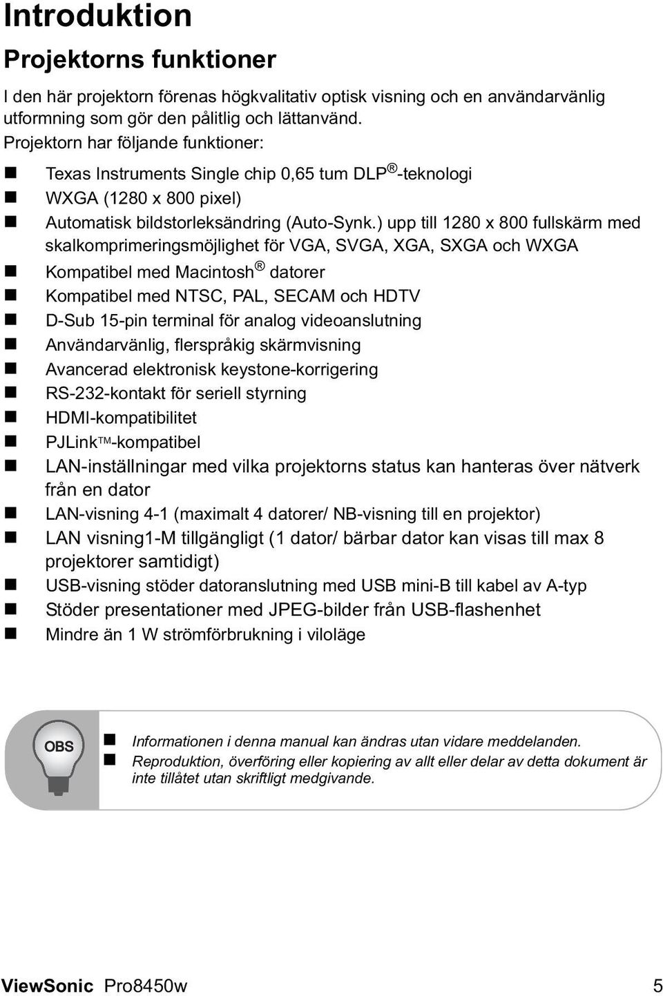 ) upp till 1280 x 800 fullskärm med skalkomprimeringsmöjlighet för VGA, SVGA, XGA, SXGA och WXGA Kompatibel med Macintosh datorer Kompatibel med NTSC, PAL, SECAM och HDTV D-Sub 15-pin terminal för