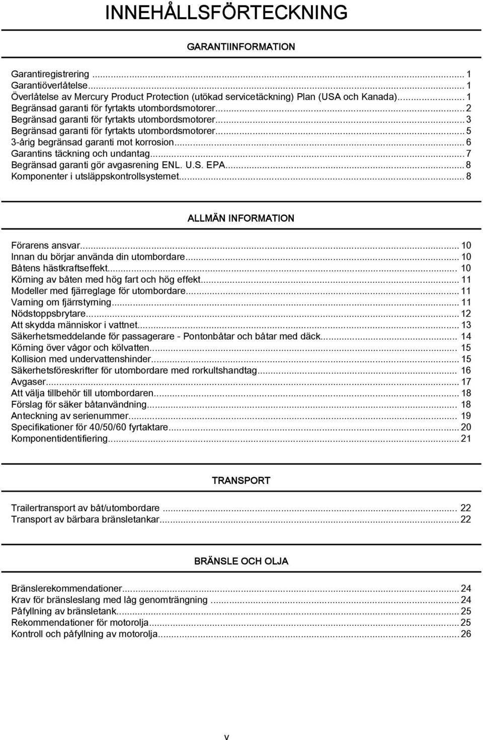 ..6 Grntins täckning och undntg...7 Begränsd grnti gör vgsrening ENL. U.S. EPA... 8 Komponenter i utsläppskontrollsystemet...8 ALLMÄN INFORMATION Förrens nsvr...10 Innn du börjr nvänd din utombordre.