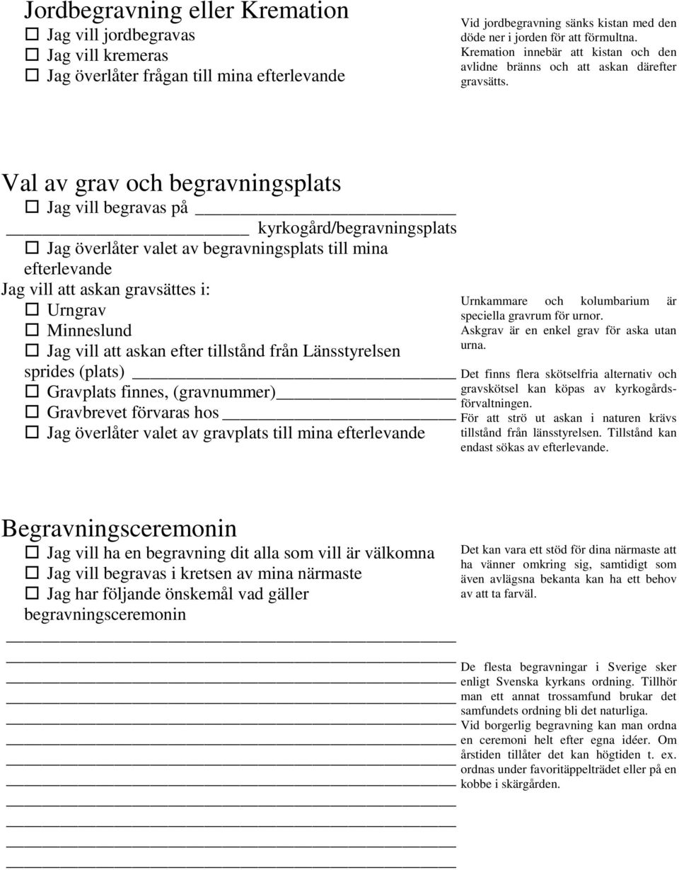 Val av grav och begravningsplats Jag vill begravas på kyrkogård/begravningsplats Jag överlåter valet av begravningsplats till mina Jag vill att askan gravsättes i: Urngrav Minneslund Jag vill att