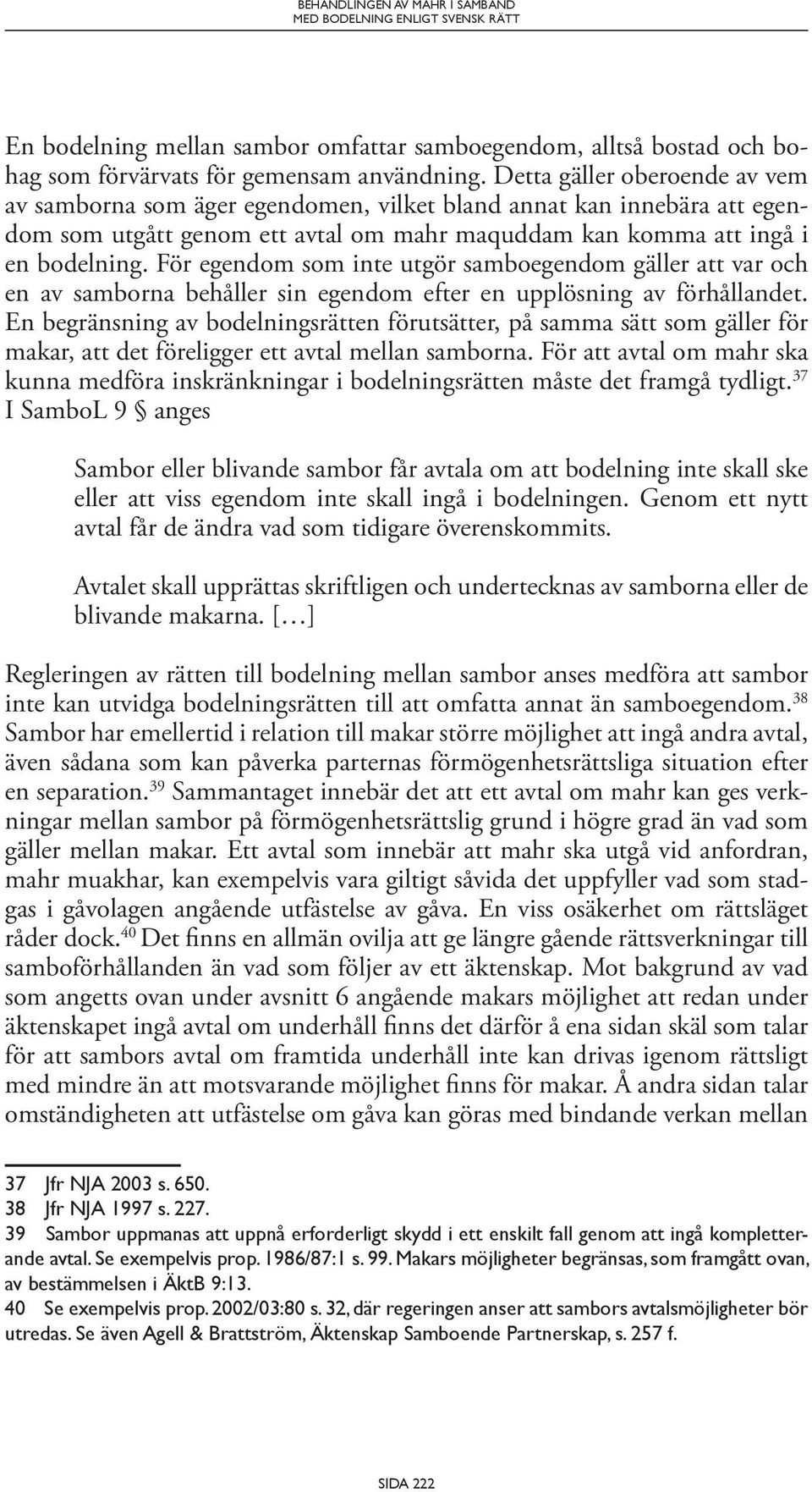 För egendom som inte utgör samboegendom gäller att var och en av samborna behåller sin egendom efter en upplösning av förhållandet.