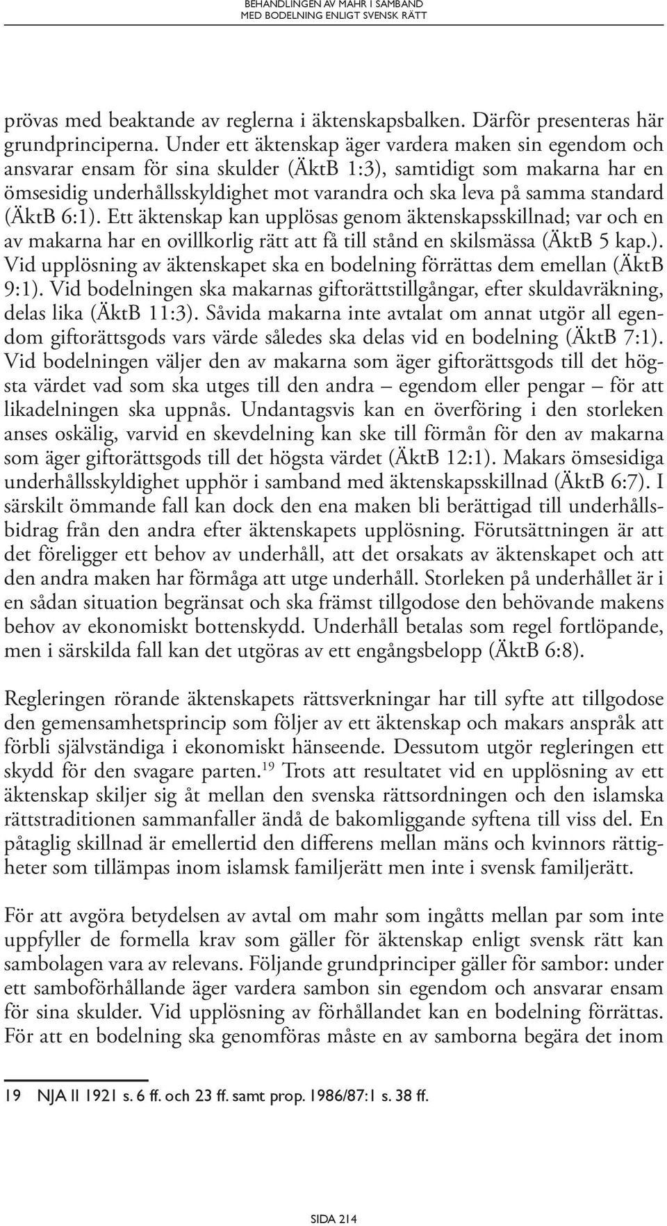 standard (ÄktB 6:1). Ett äktenskap kan upplösas genom äktenskapsskillnad; var och en av makarna har en ovillkorlig rätt att få till stånd en skilsmässa (ÄktB 5 kap.). Vid upplösning av äktenskapet ska en bodelning förrättas dem emellan (ÄktB 9:1).