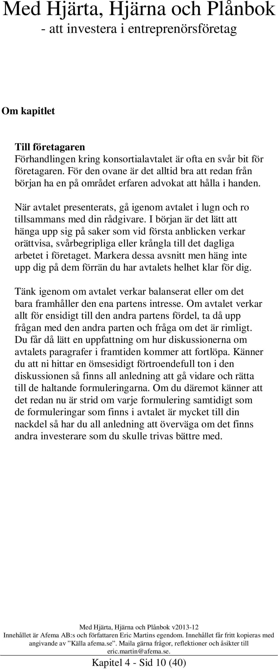 I början är det lätt att hänga upp sig på saker som vid första anblicken verkar orättvisa, svårbegripliga eller krångla till det dagliga arbetet i företaget.